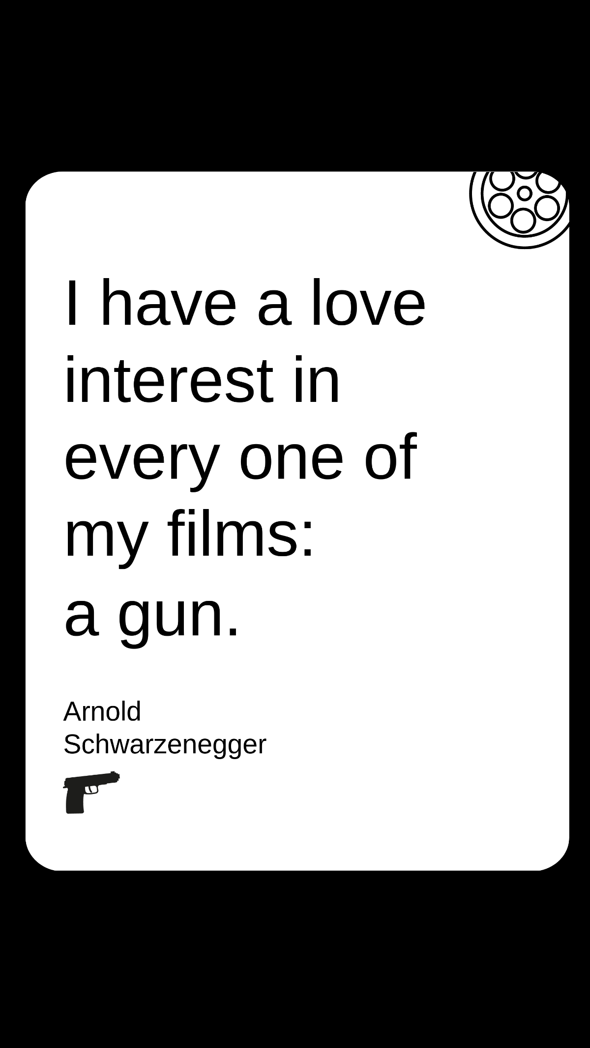 Arnold Schwarzenegger - I have a love interest in every one of my films: a gun.