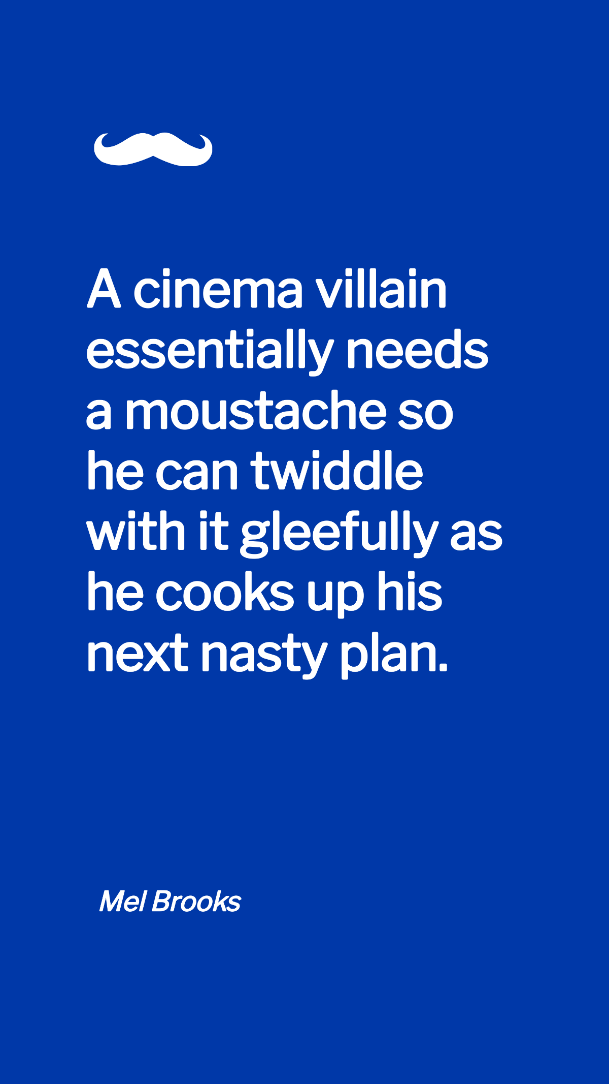 Mel Brooks - A cinema villain essentially needs a moustache so he can twiddle with it gleefully as he cooks up his next nasty plan. Template