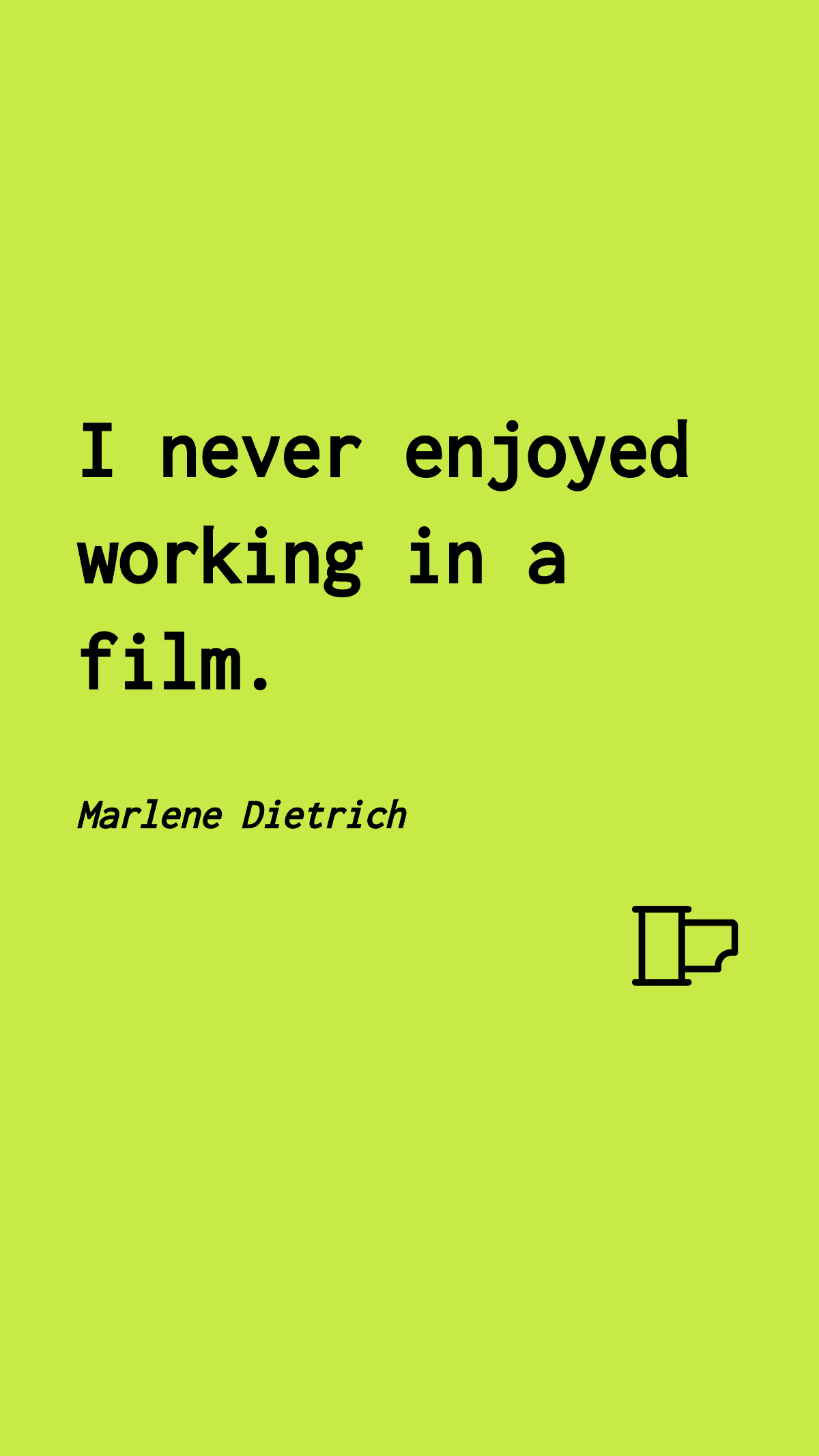 Marlene Dietrich - I never enjoyed working in a film.