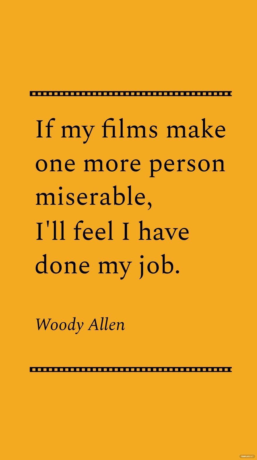 Woody Allen - If my films make one more person miserable, I'll feel I have done my job.