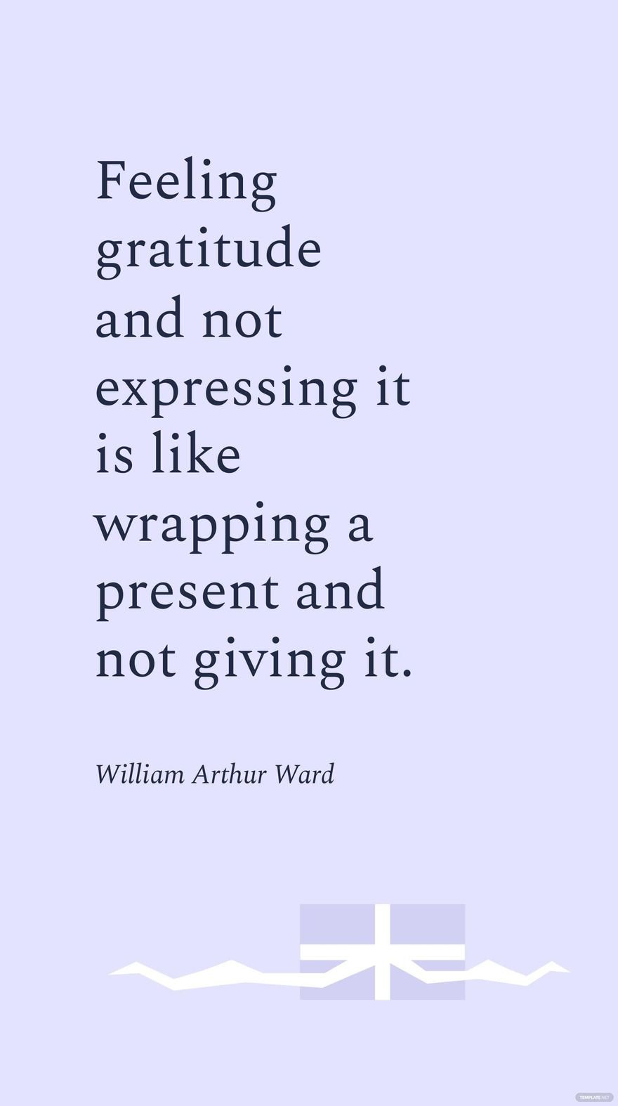 William Arthur Ward - Feeling gratitude and not expressing it is like wrapping a present and not giving it. 