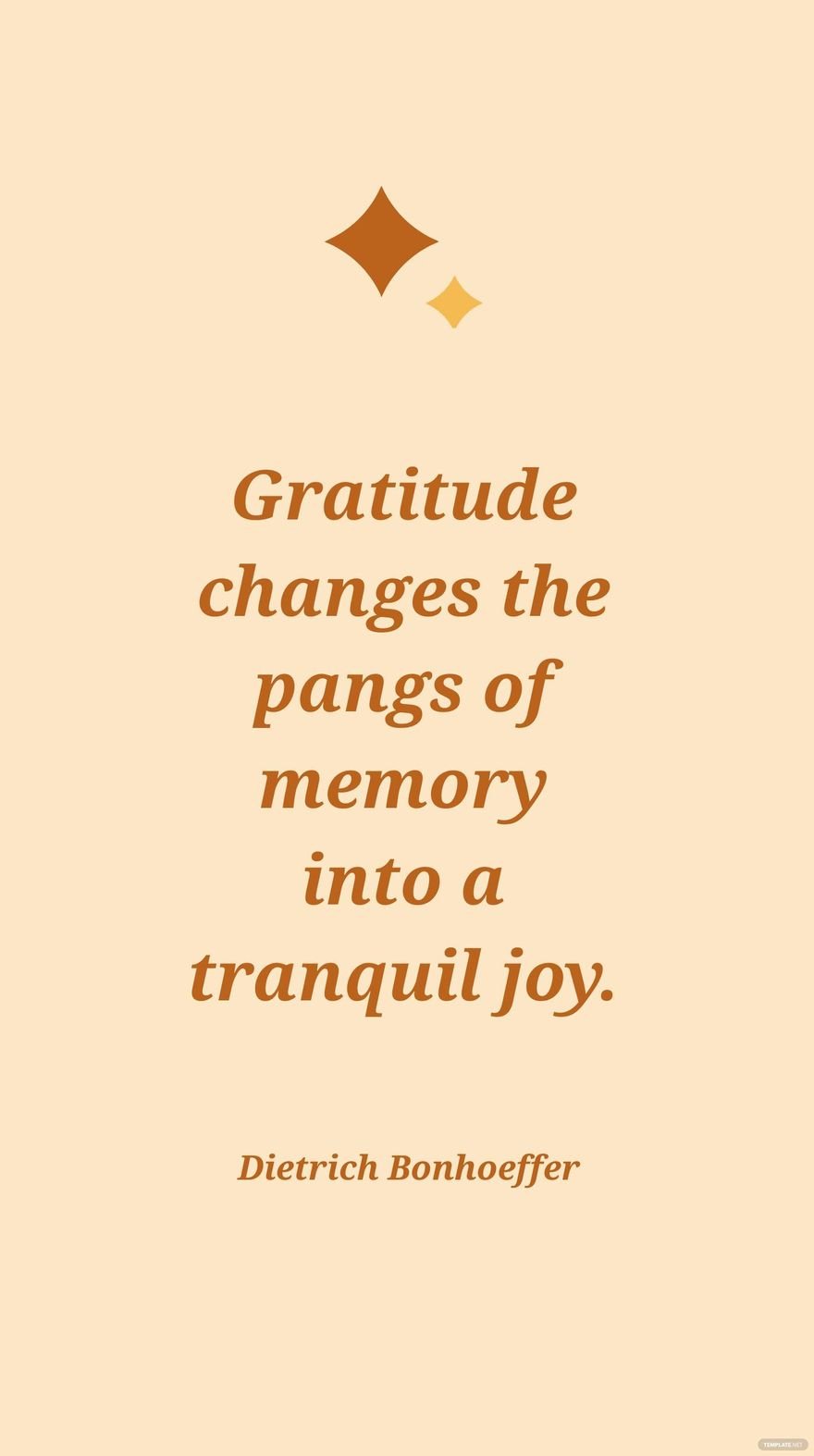 Dietrich Bonhoeffer - Gratitude changes the pangs of memory into a tranquil joy.