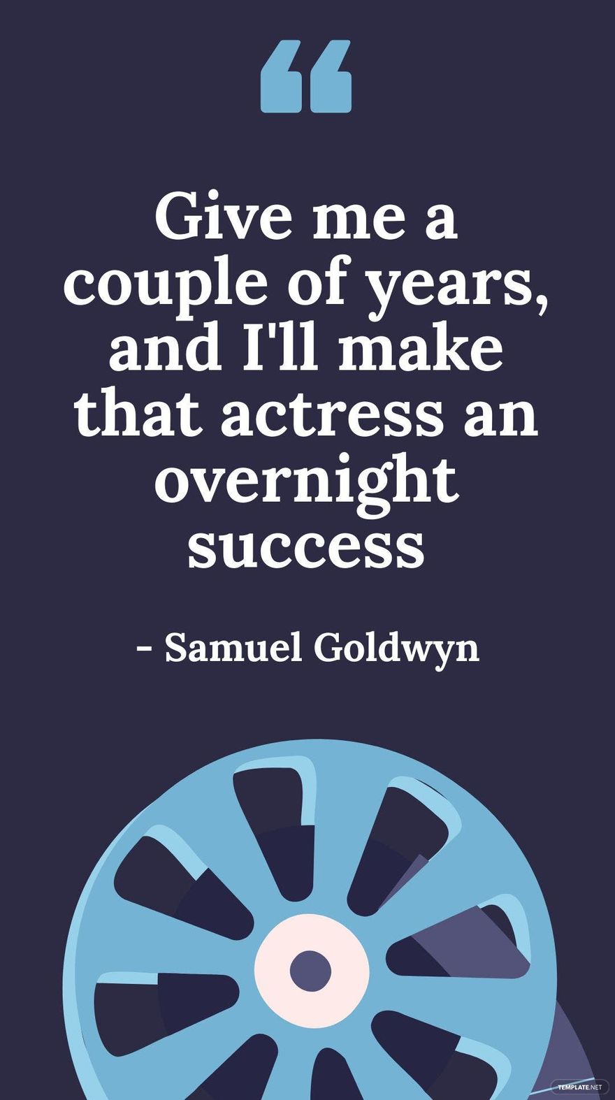 Samuel Goldwyn - Give me a couple of years, and I'll make that actress an overnight success