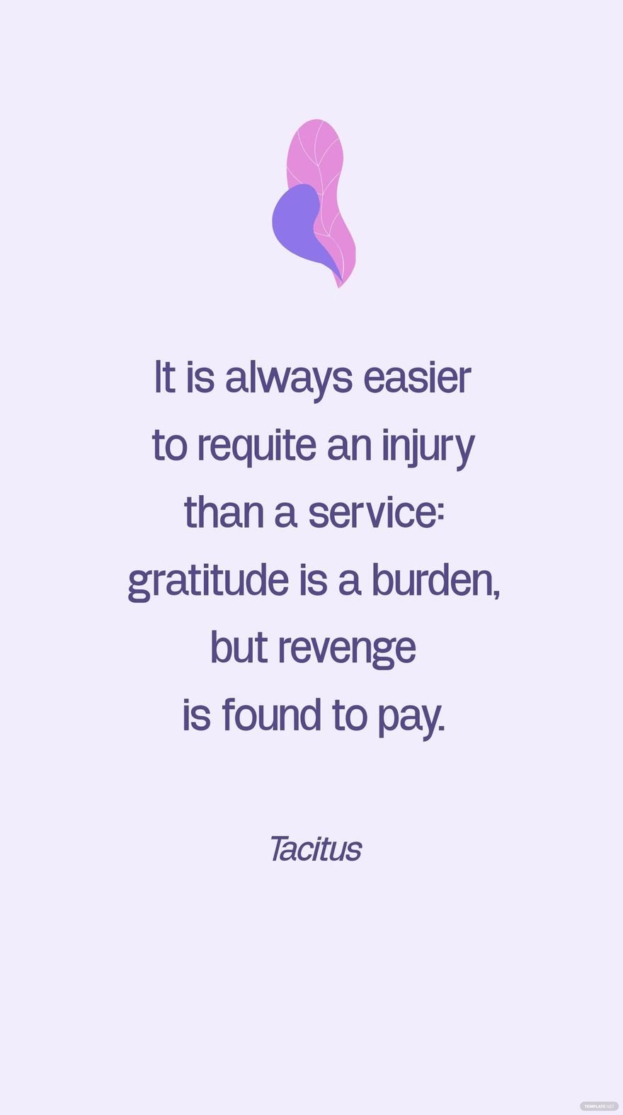 Tacitus - It is always easier to requite an injury than a service: gratitude is a burden, but revenge is found to pay. in JPG