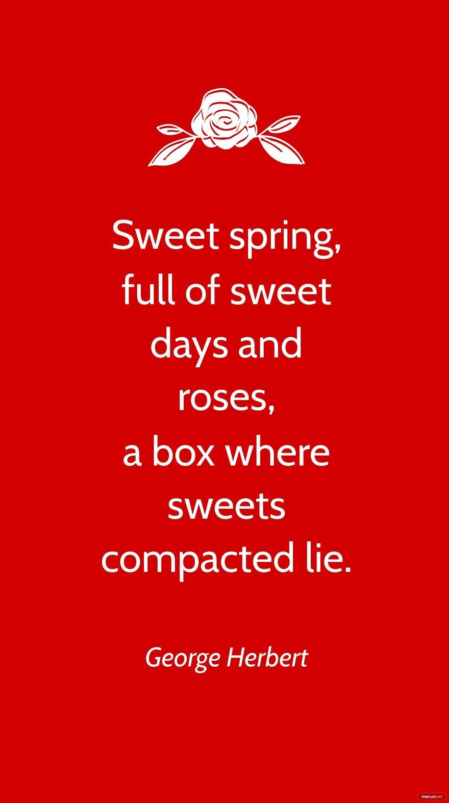 George Herbert - Sweet spring, full of sweet days and roses, a box where sweets compacted lie.