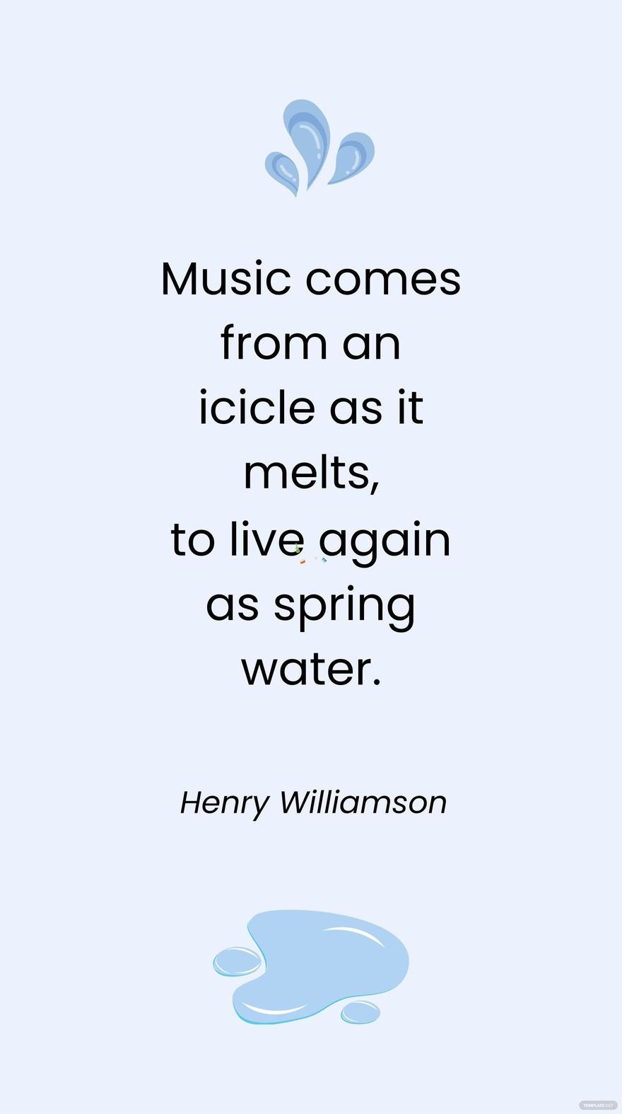 Henry Williamson - Music comes from an icicle as it melts, to live again as spring water.