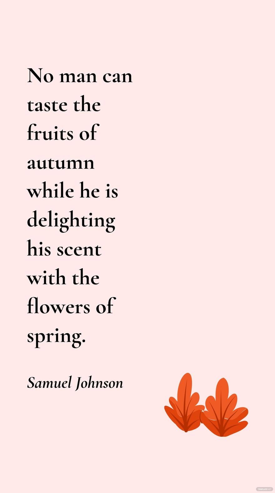Samuel Johnson - No man can taste the fruits of autumn while he is delighting his scent with the flowers of spring.