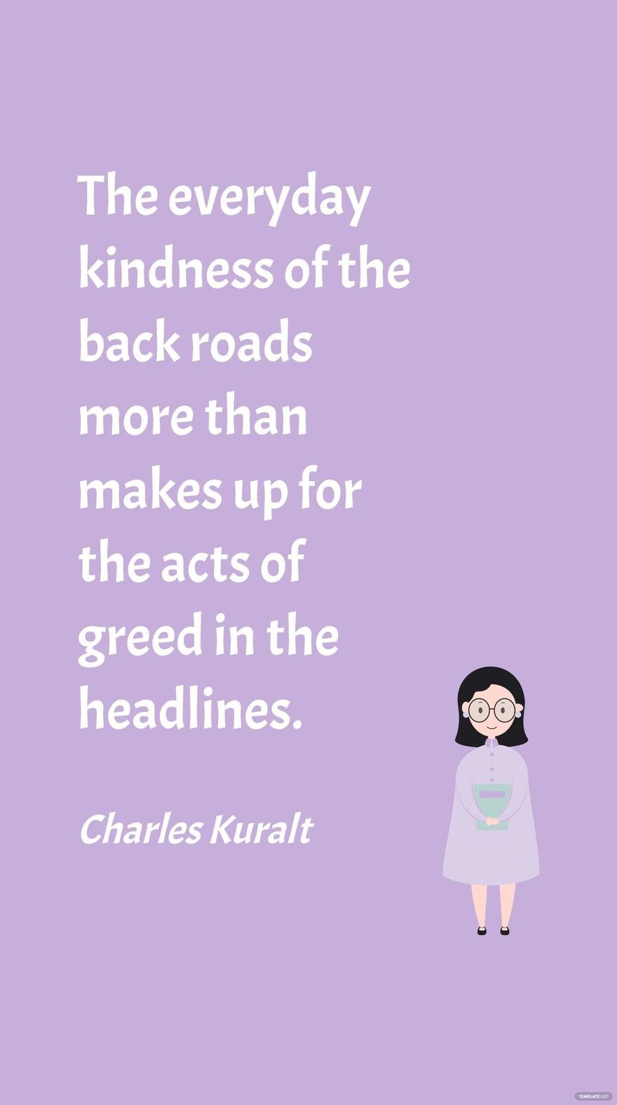 Charles Kuralt - The everyday kindness of the back roads more than makes up for the acts of greed in the headlines.