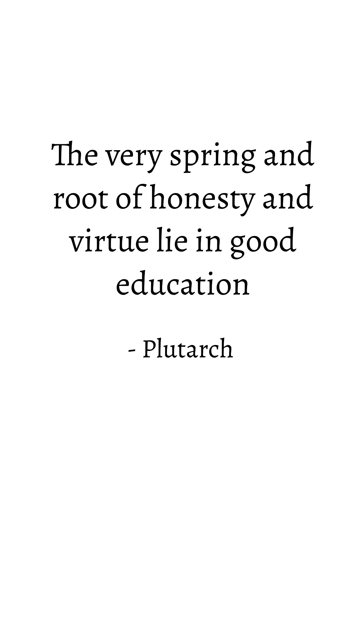Plutarch - The very spring and root of honesty and virtue lie in good education Template