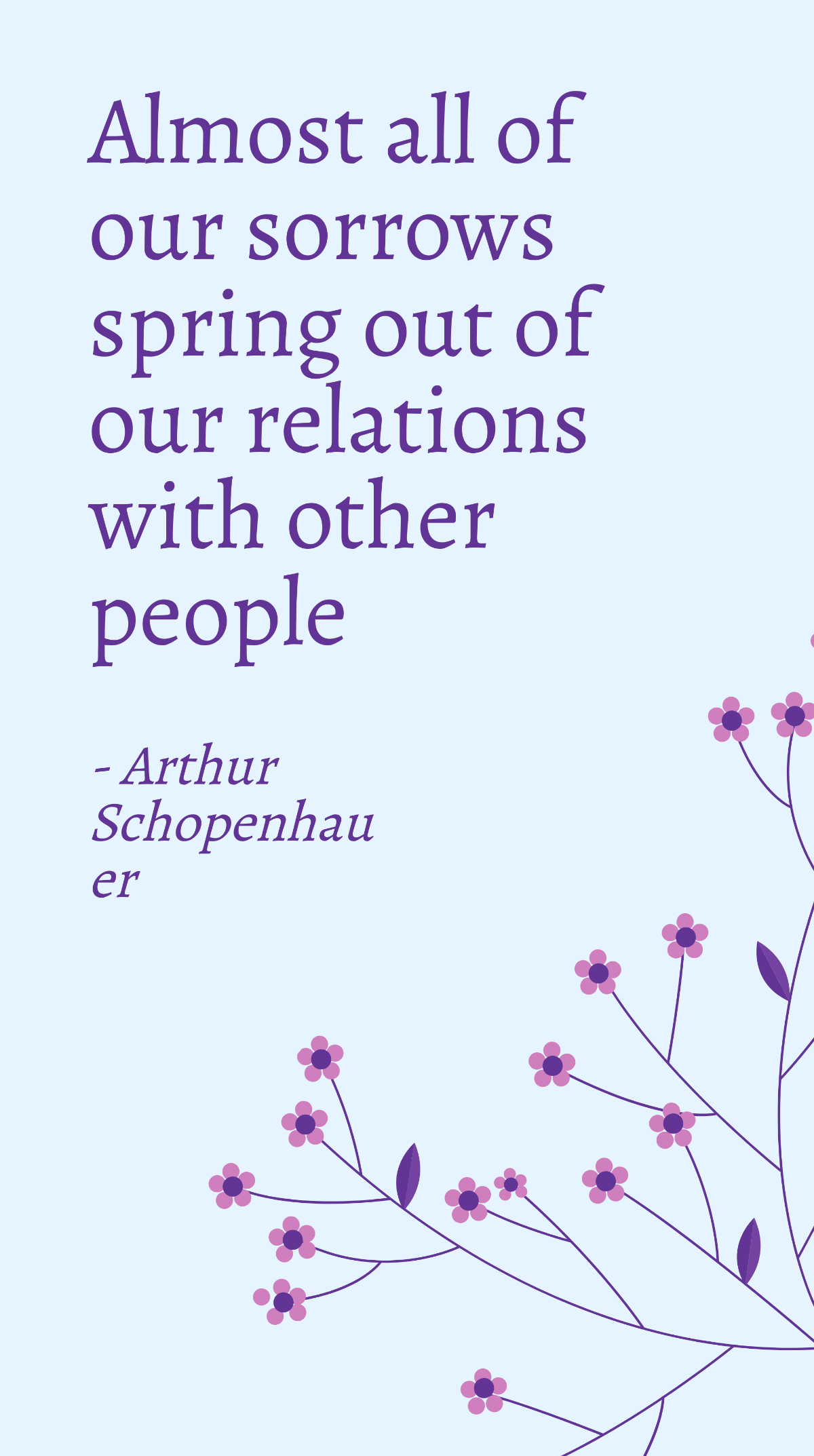 Arthur Schopenhauer - Almost all of our sorrows spring out of our relations with other people Template