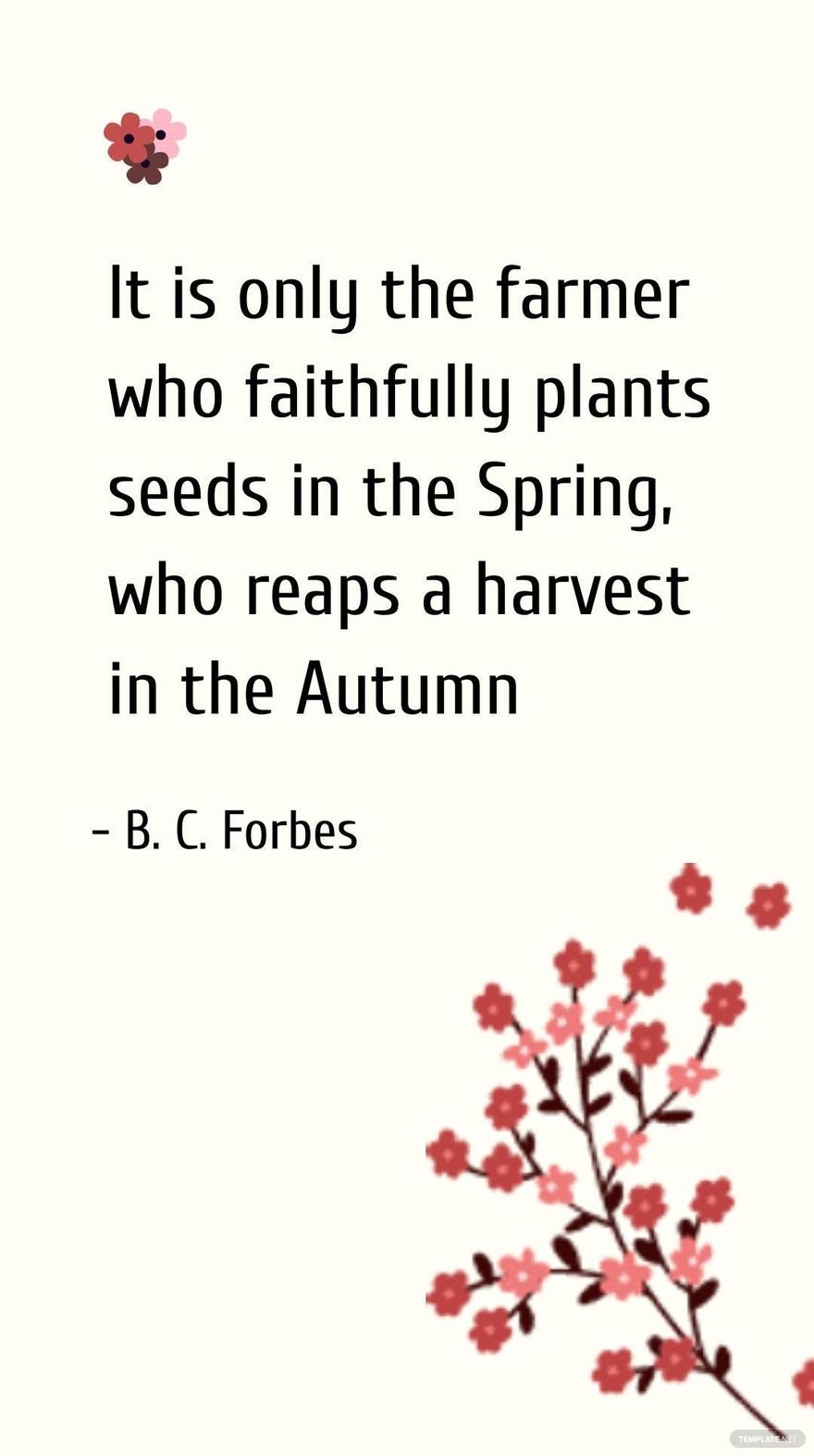 B. C. Forbes - It is only the farmer who faithfully plants seeds in the Spring, who reaps a harvest in the Autumn