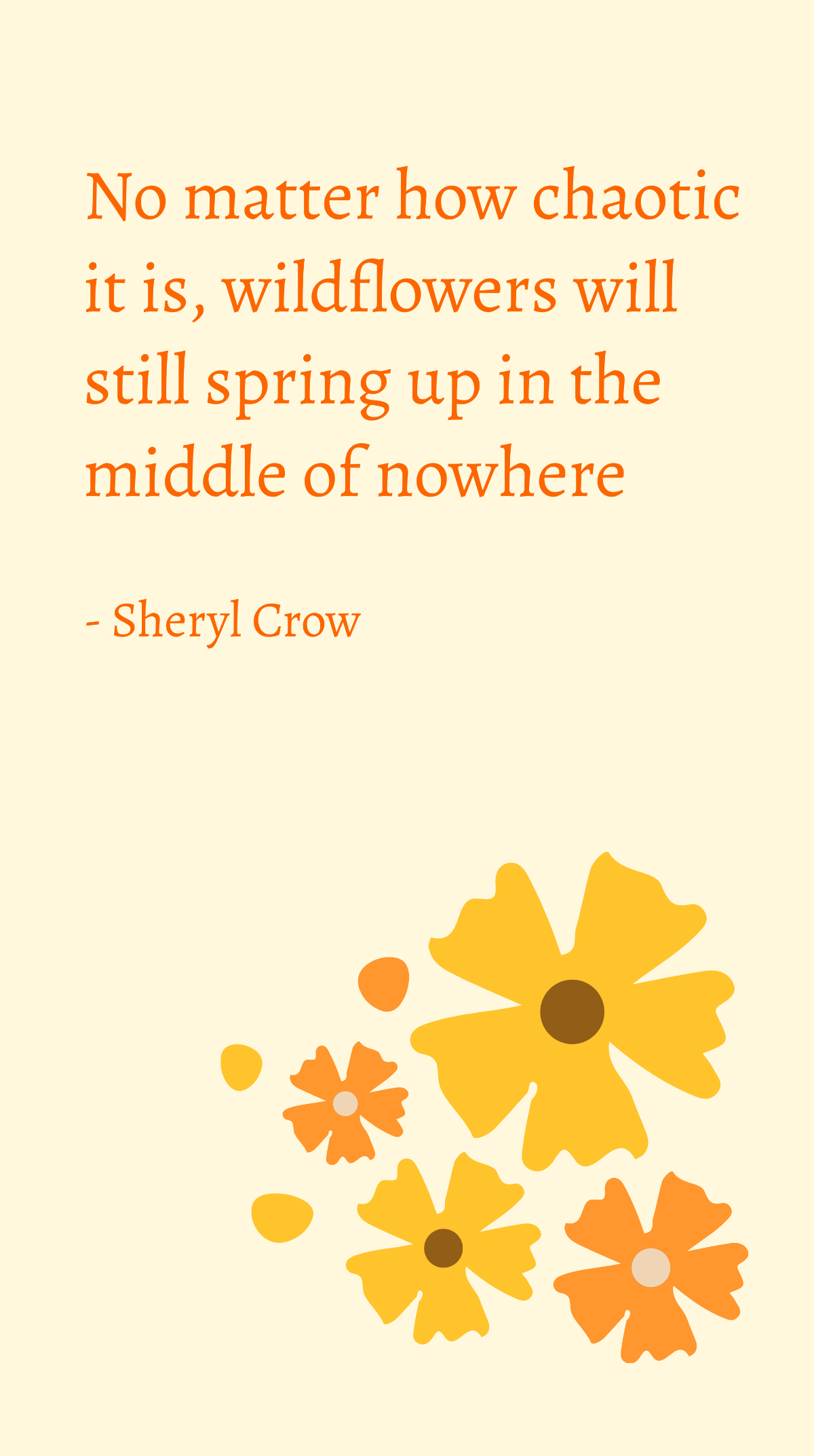 Sheryl Crow - No matter how chaotic it is, wildflowers will still spring up in the middle of nowhere