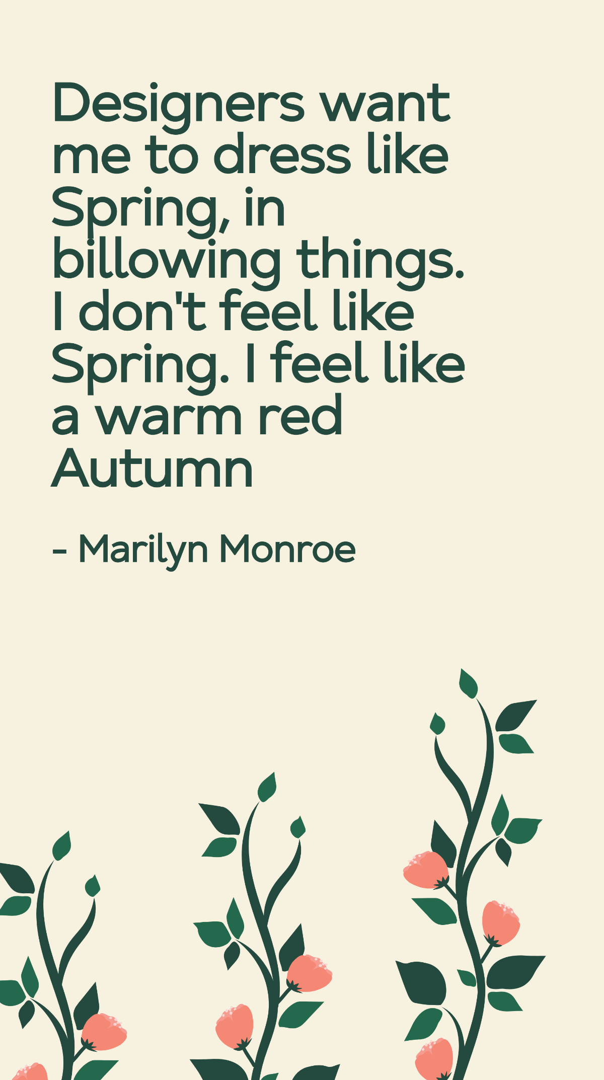 Marilyn Monroe - Designers want me to dress like Spring, in billowing things. I don't feel like Spring. I feel like a warm red Autumn