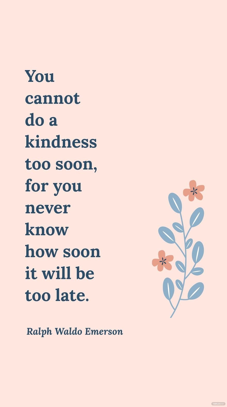 Ralph Waldo Emerson - You cannot do a kindness too soon, for you never know how soon it will be too late.