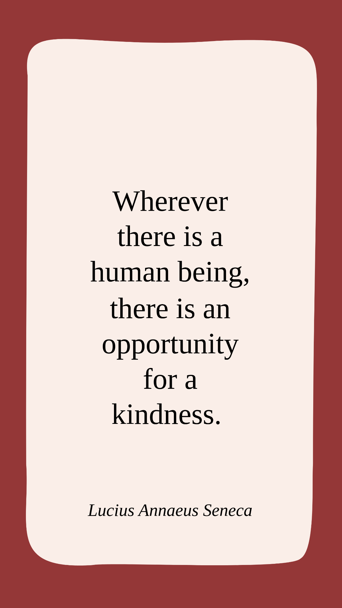 Lucius Annaeus Seneca - Wherever there is a human being, there is an opportunity for a kindness. Template