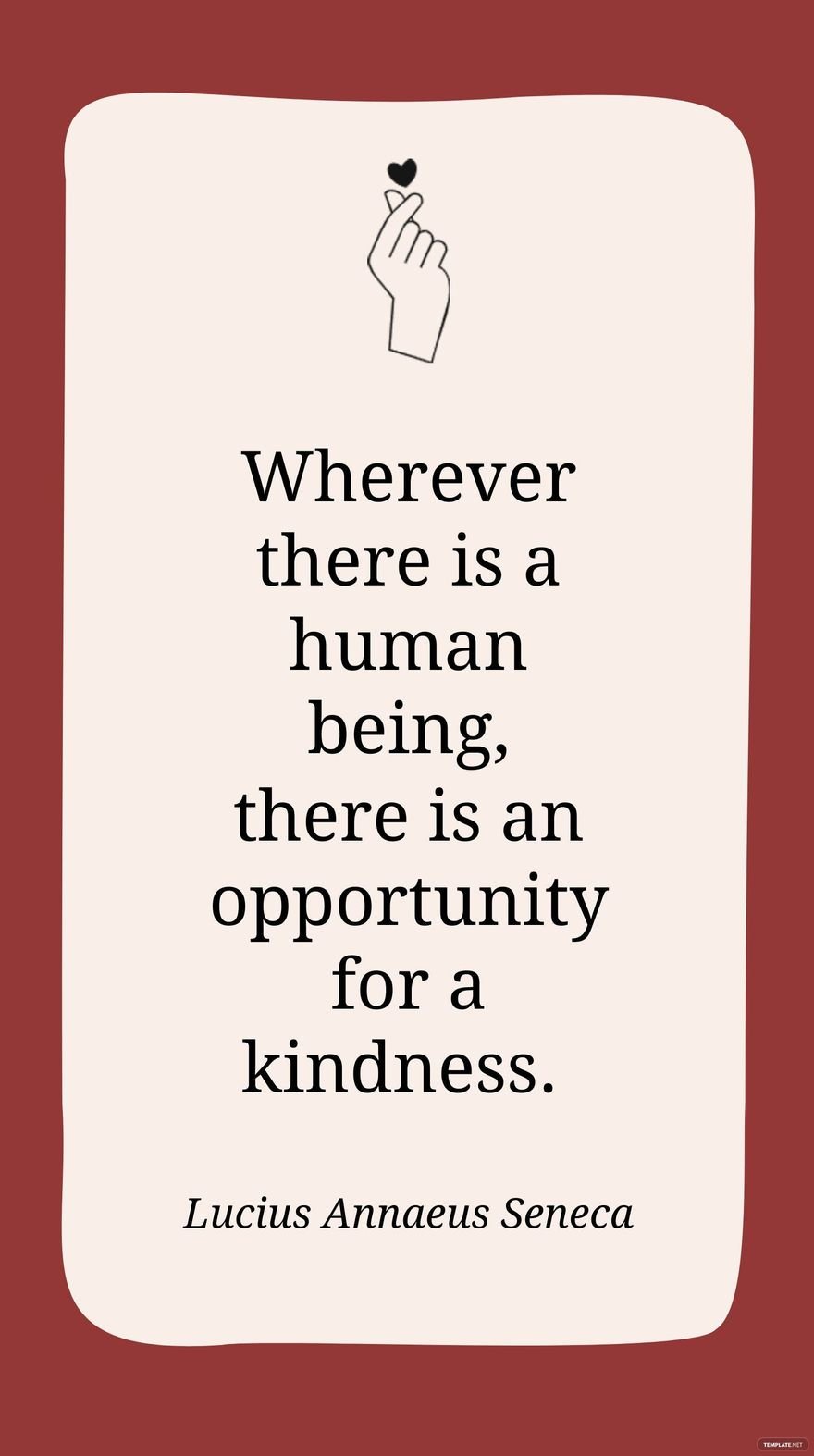 Lucius Annaeus Seneca - Wherever there is a human being, there is an opportunity for a kindness.