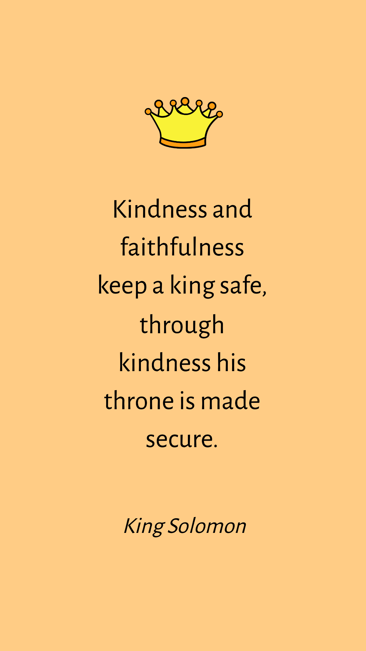 King Solomon - Kindness and faithfulness keep a king safe, through kindness his throne is made secure.