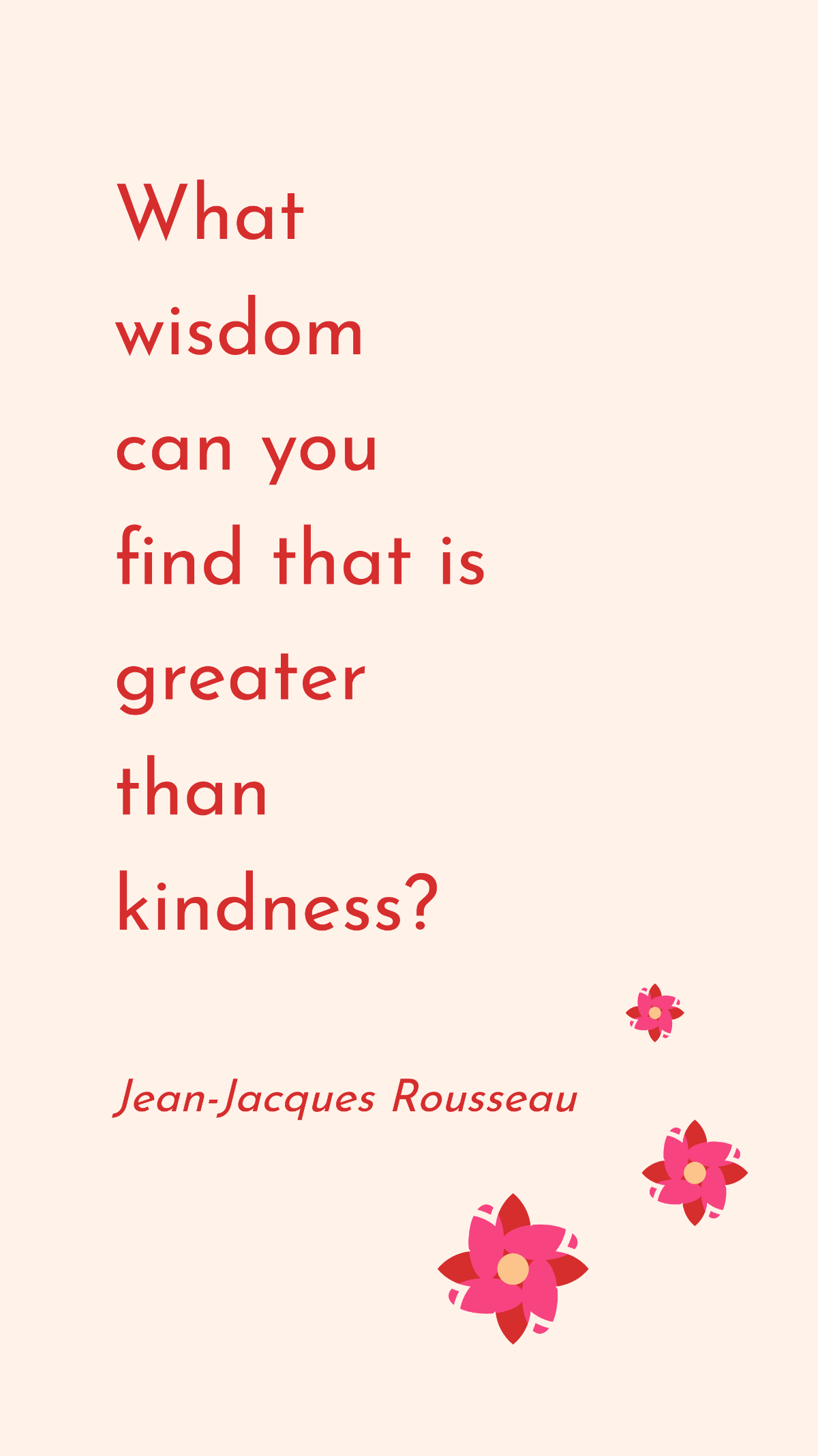 Jean-Jacques Rousseau - What wisdom can you find that is greater than kindness? Template