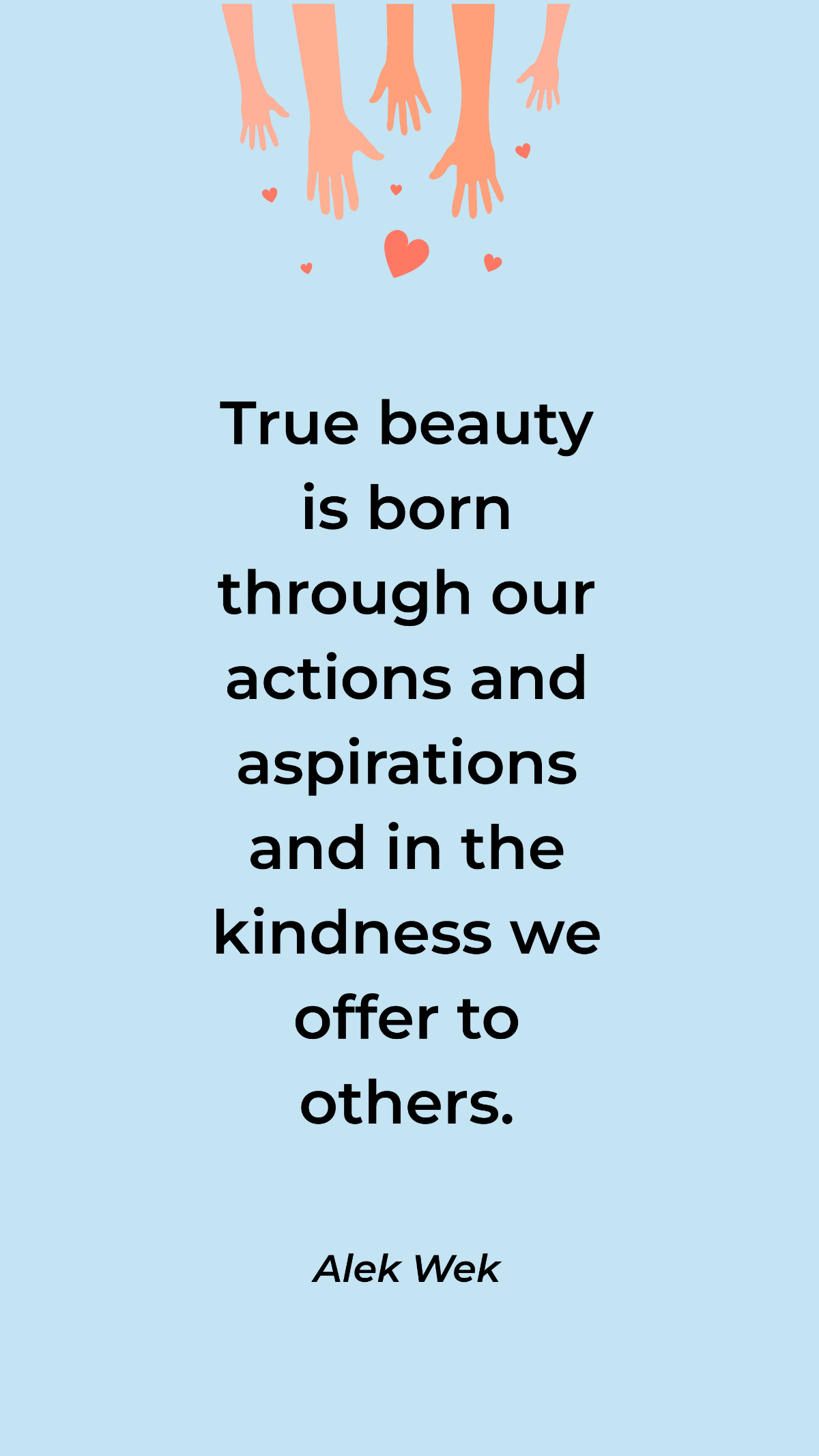 Alek Wek - True beauty is born through our actions and aspirations and in the kindness we offer to others.
