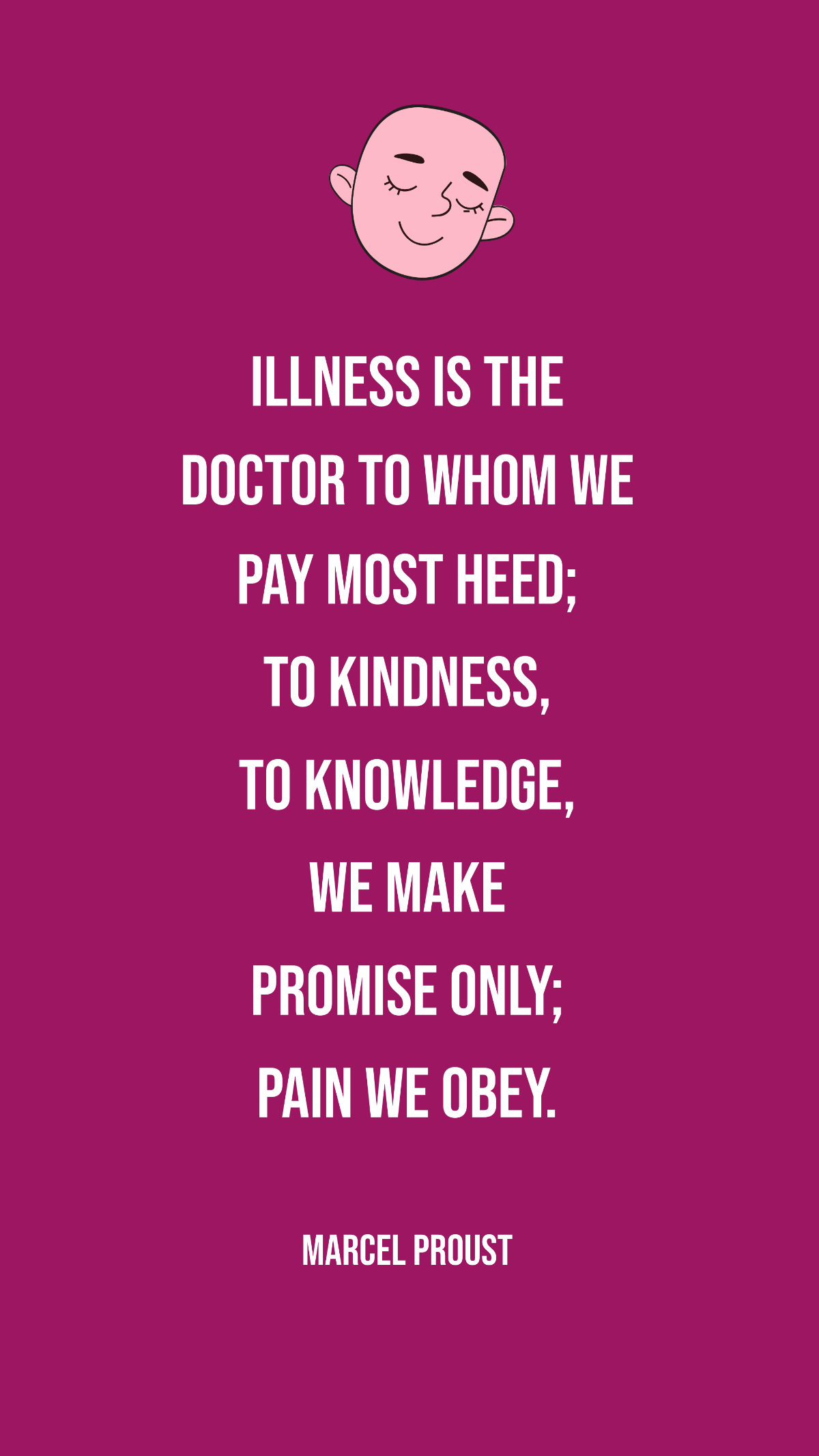 Marcel Proust - Illness is the doctor to whom we pay most heed; to kindness, to knowledge, we make promise only; pain we obey.