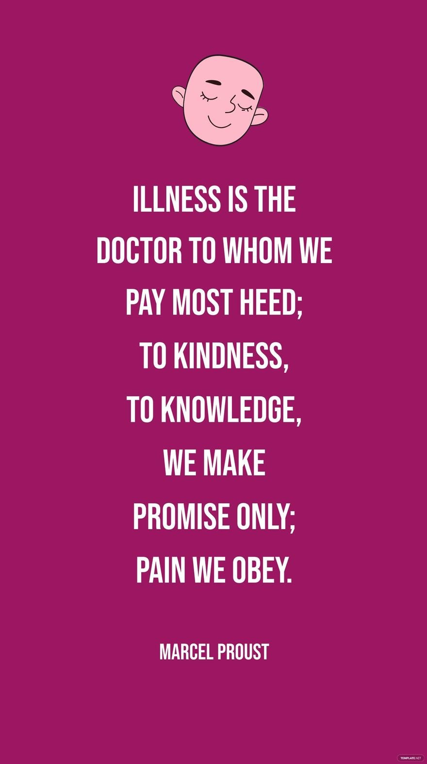 Free Marcel Proust - Illness is the doctor to whom we pay most heed; to kindness, to knowledge, we make promise only; pain we obey. in JPG