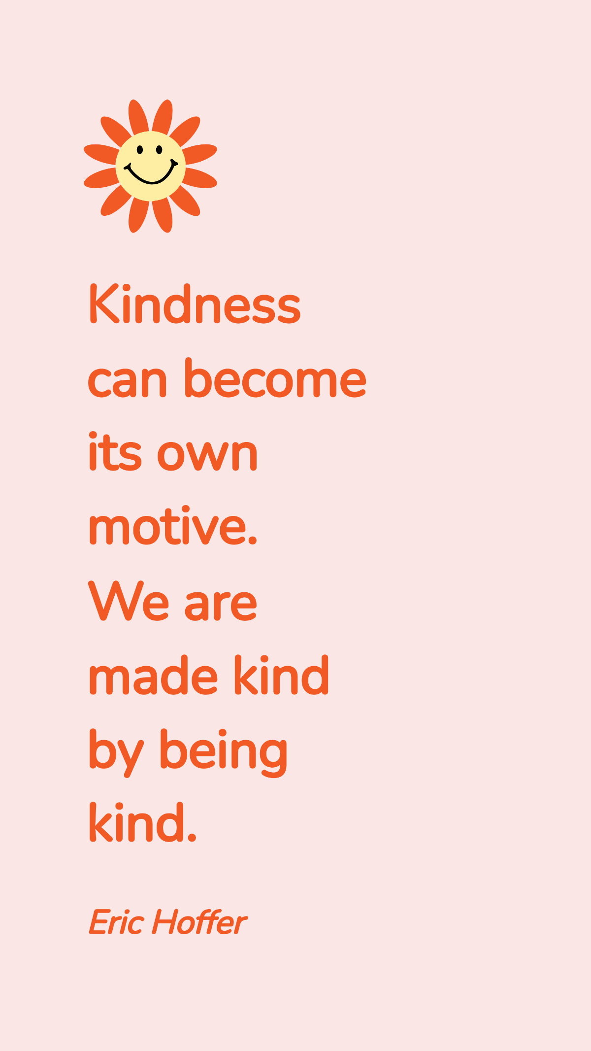 Eric Hoffer - Kindness can become its own motive. We are made kind by being kind. Template