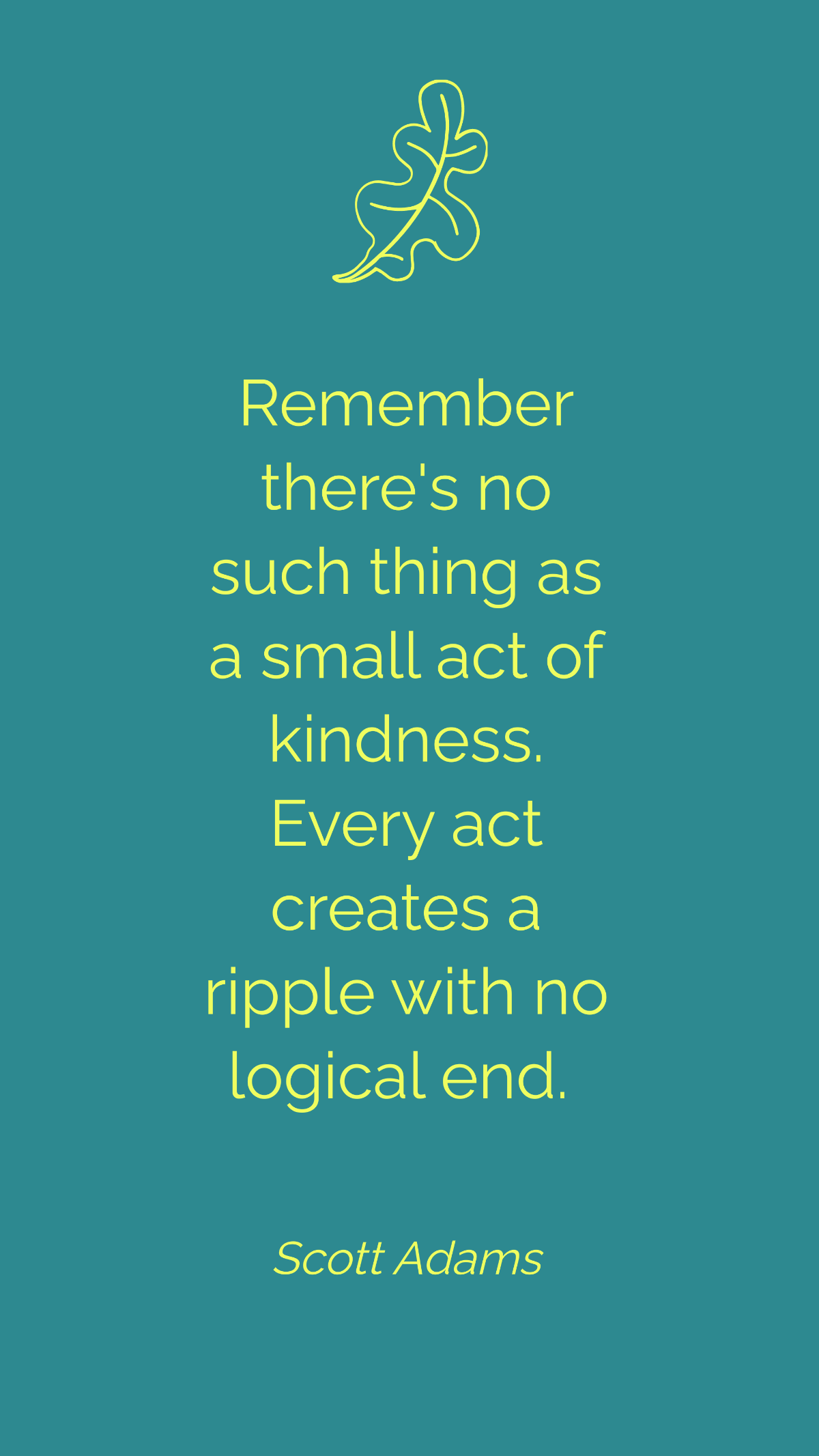 Scott Adams - Remember there's no such thing as a small act of kindness. Every act creates a ripple with no logical end.  Template