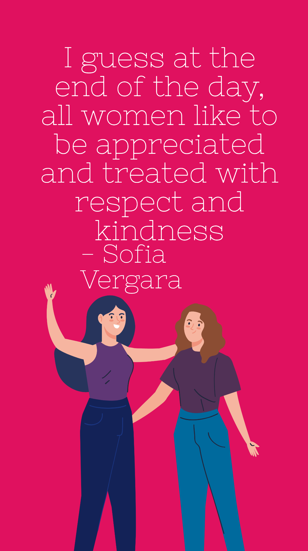 Free Sofia Vergara - I guess at the end of the day, all women like to be appreciated and treated with respect and kindness Template