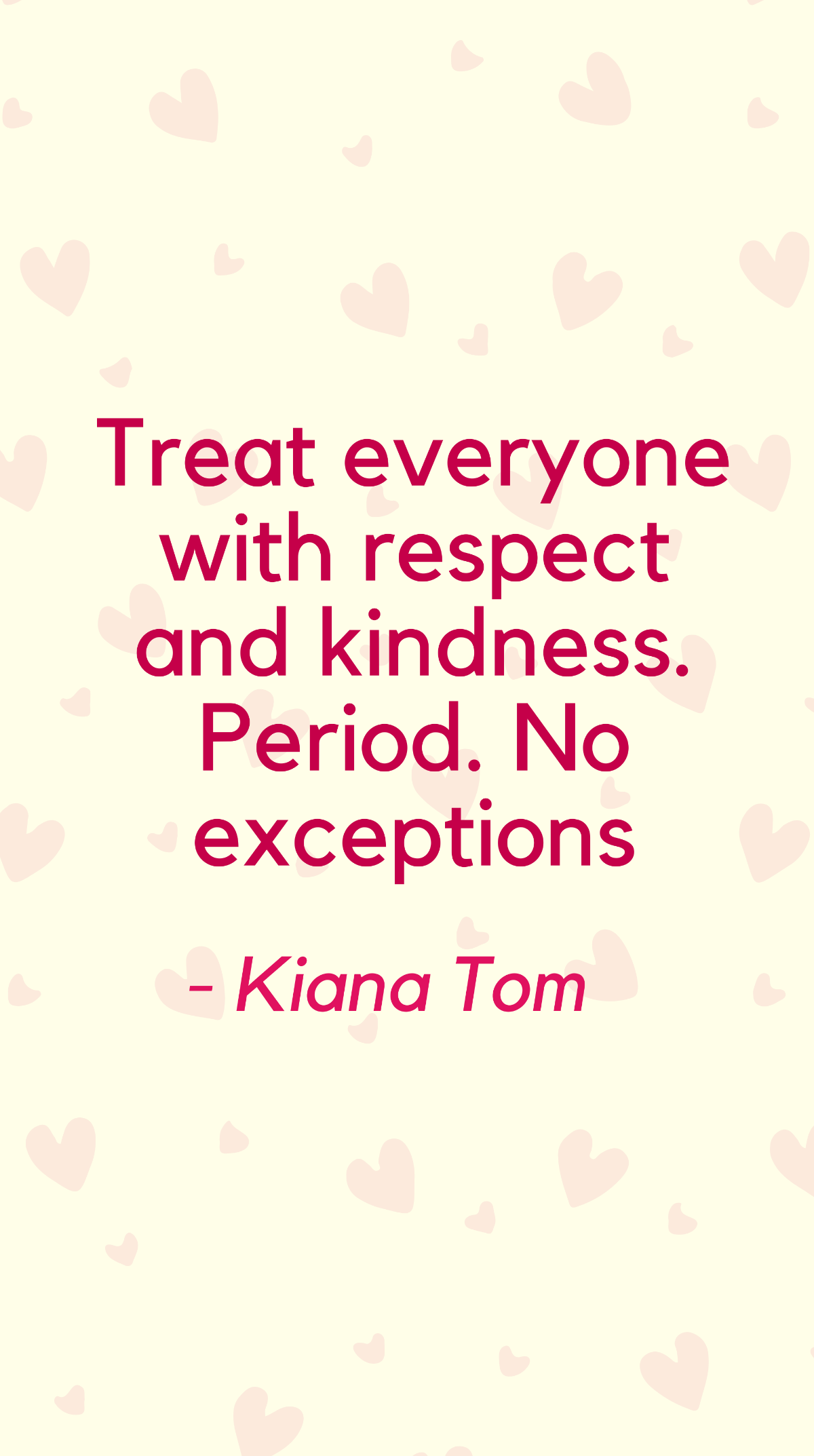 Kiana Tom - Treat everyone with respect and kindness. Period. No exceptions Template