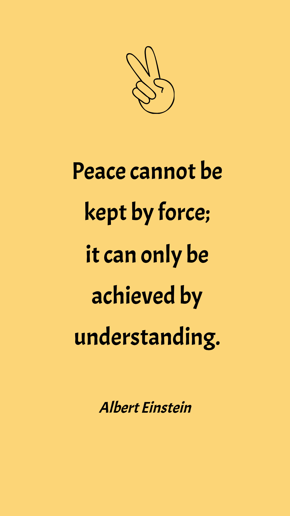 Albert Einstein - Peace cannot be kept by force; it can only be achieved by understanding.