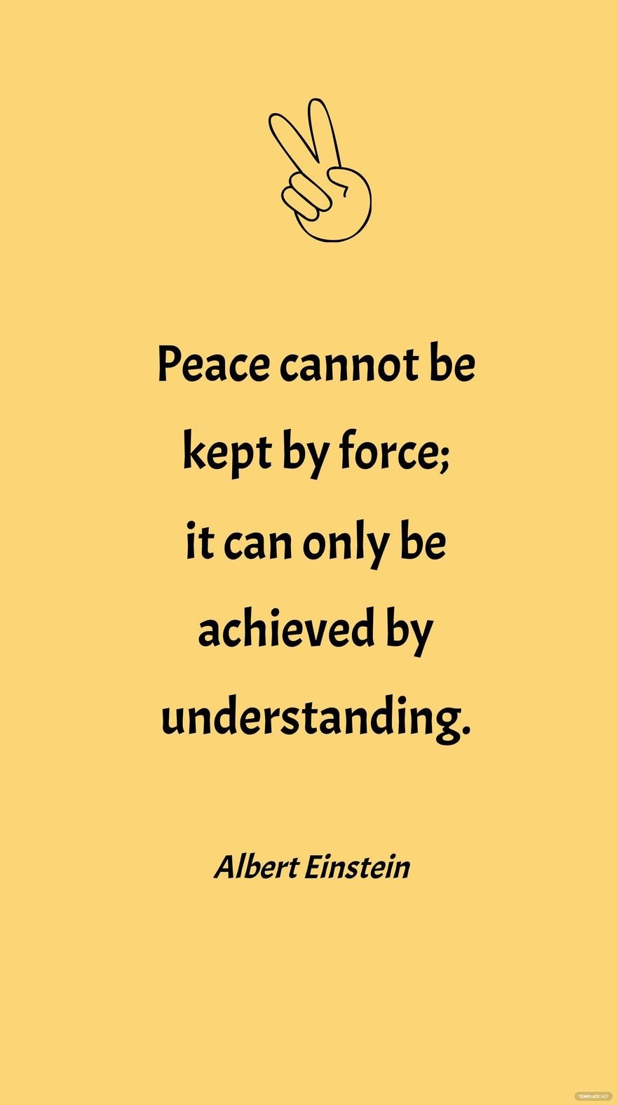 Albert Einstein - Peace cannot be kept by force; it can only be achieved by understanding.