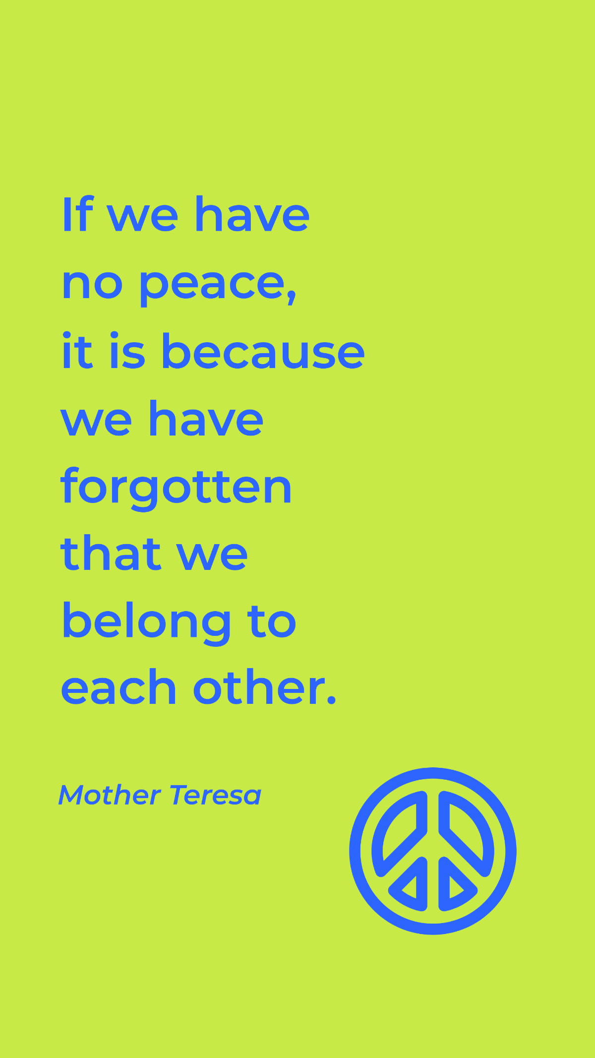 Mother Teresa - If we have no peace, it is because we have forgotten that we belong to each other. Template