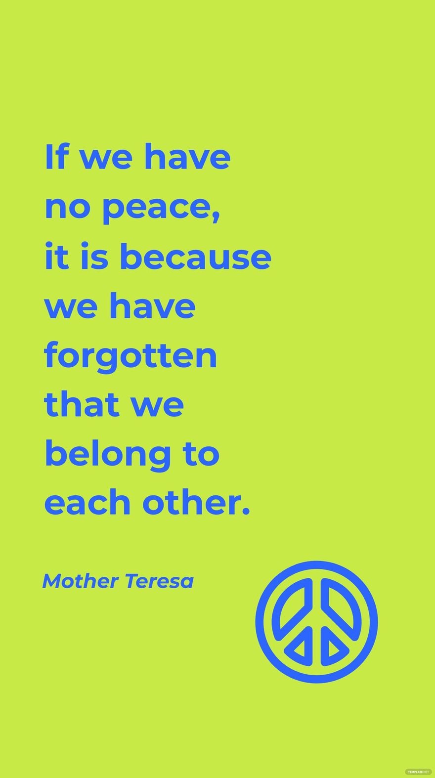Mother Teresa - If we have no peace, it is because we have forgotten that we belong to each other.