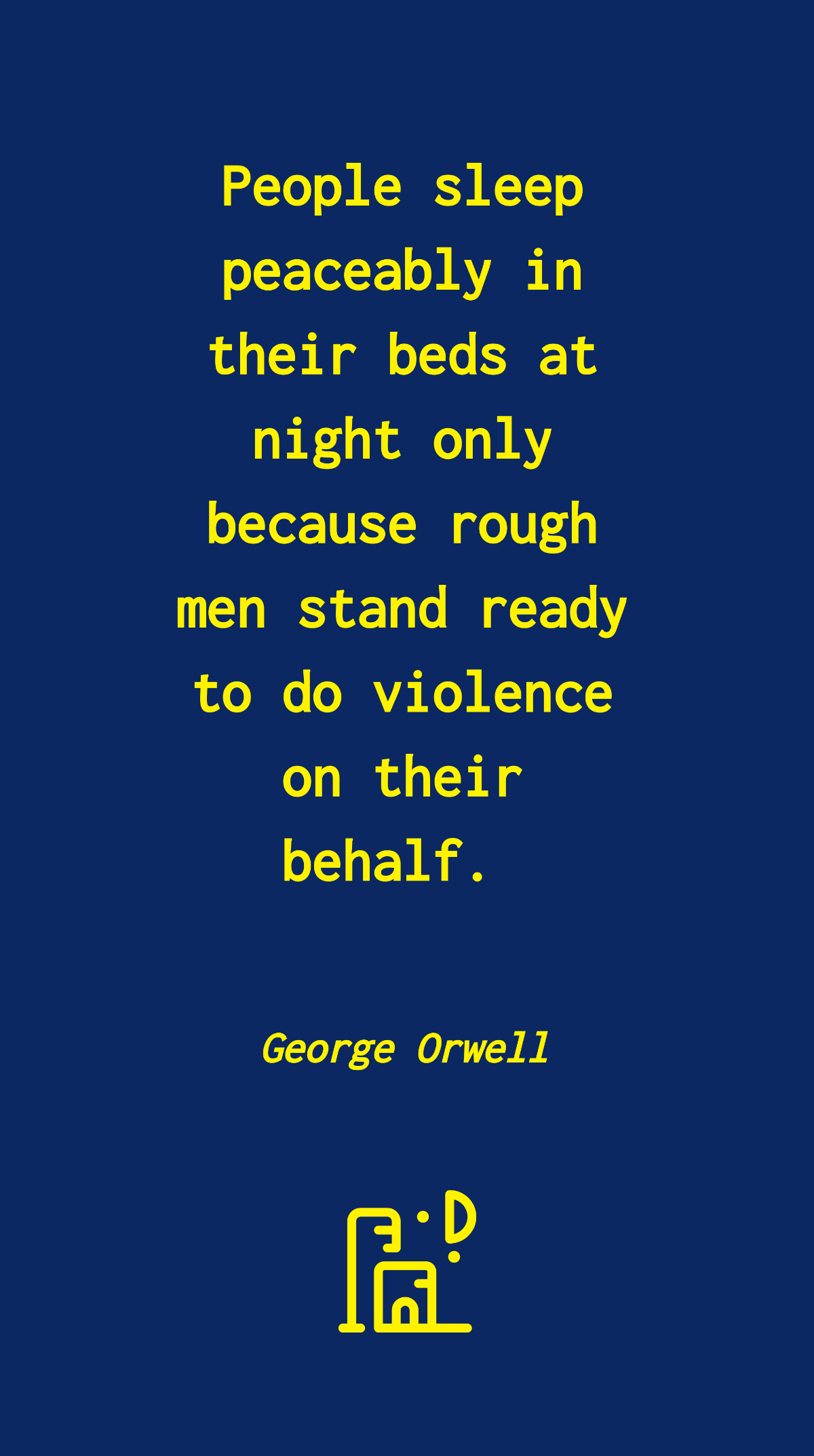 George Orwell - People sleep peaceably in their beds at night only because rough men stand ready to do violence on their behalf.