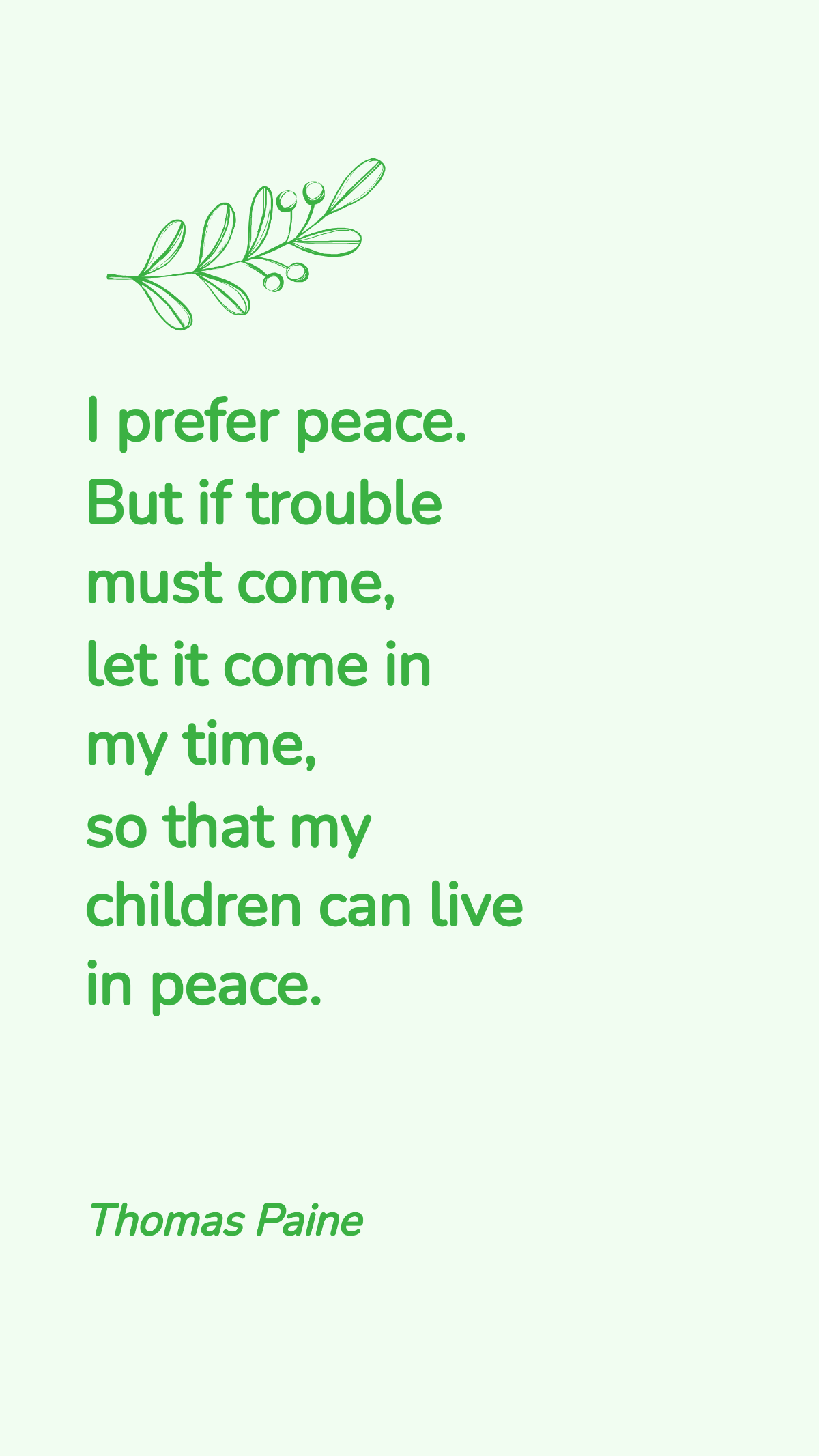 Thomas Paine - I prefer peace. But if trouble must come, let it come in my time, so that my children can live in peace. 