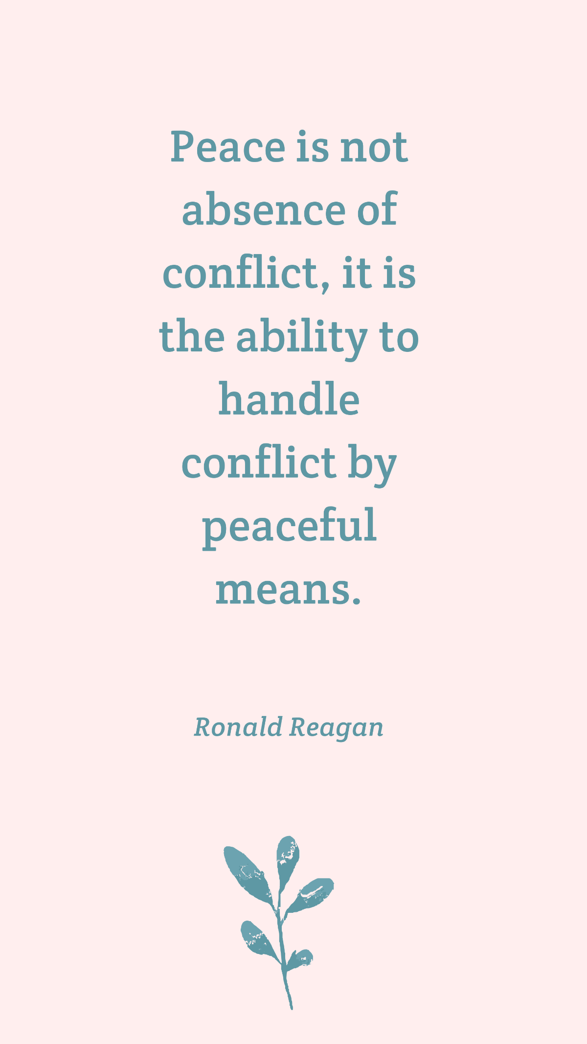 Ronald Reagan - Peace is not absence of conflict, it is the ability to handle conflict by peaceful means. 