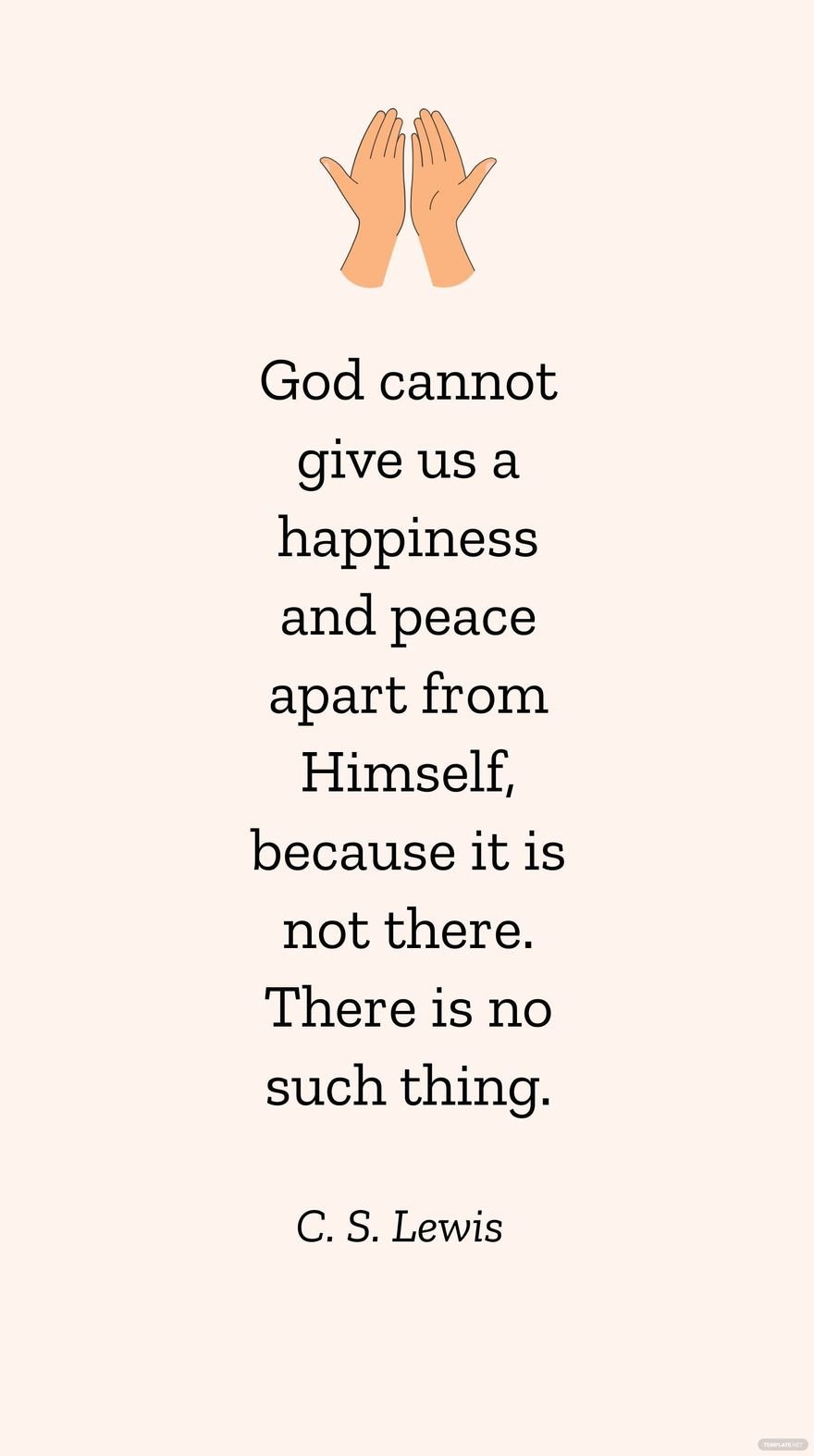 Free C. S. Lewis - God cannot give us a happiness and peace apart from Himself, because it is not there. There is no such thing.  in JPG