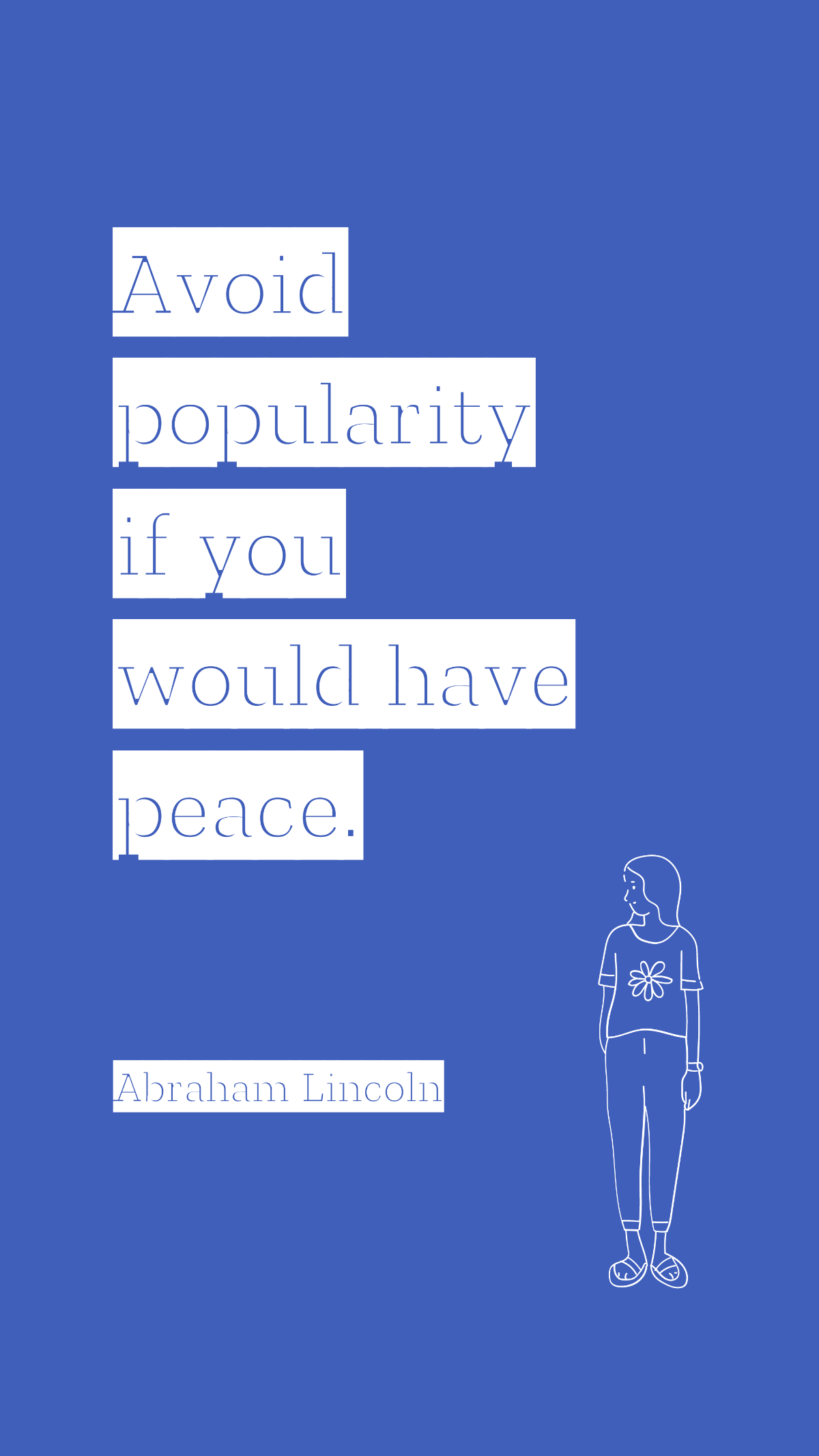 Abraham Lincoln - Avoid popularity if you would have peace.