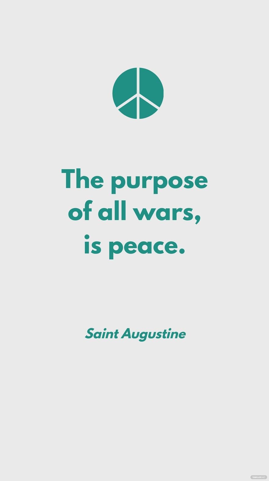 Saint Augustine - The purpose of all wars, is peace.