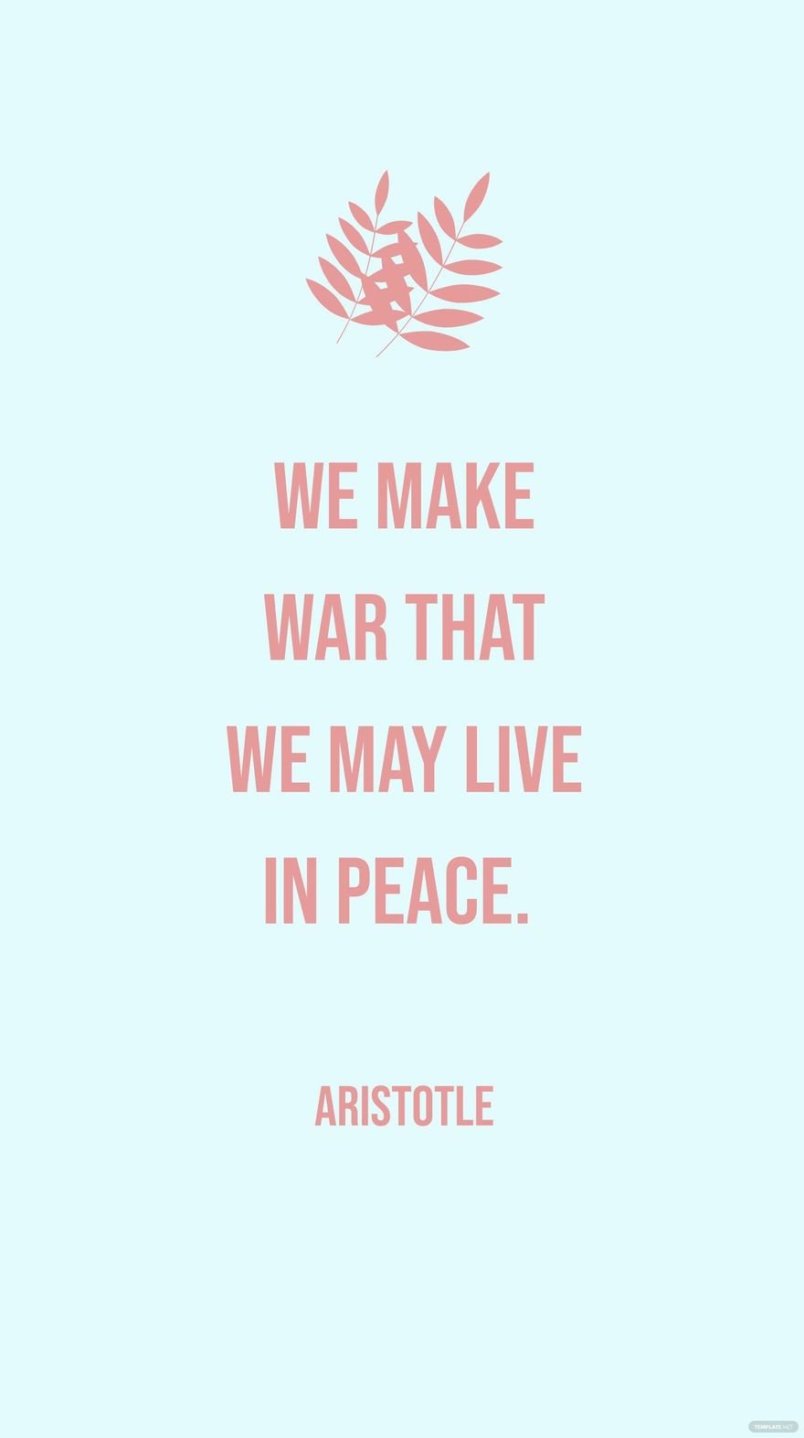 Aristotle - We make war that we may live in peace.