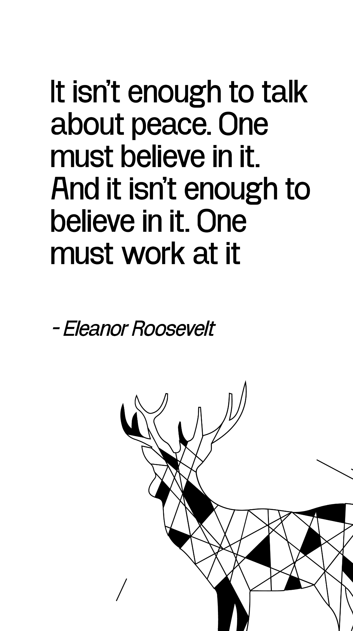 Eleanor Roosevelt - It isn't enough to talk about peace. One must believe in it. And it isn't enough to believe in it. One must work at it