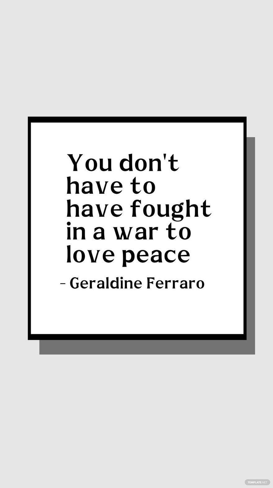 Geraldine Ferraro - You don't have to have fought in a war to love peace
