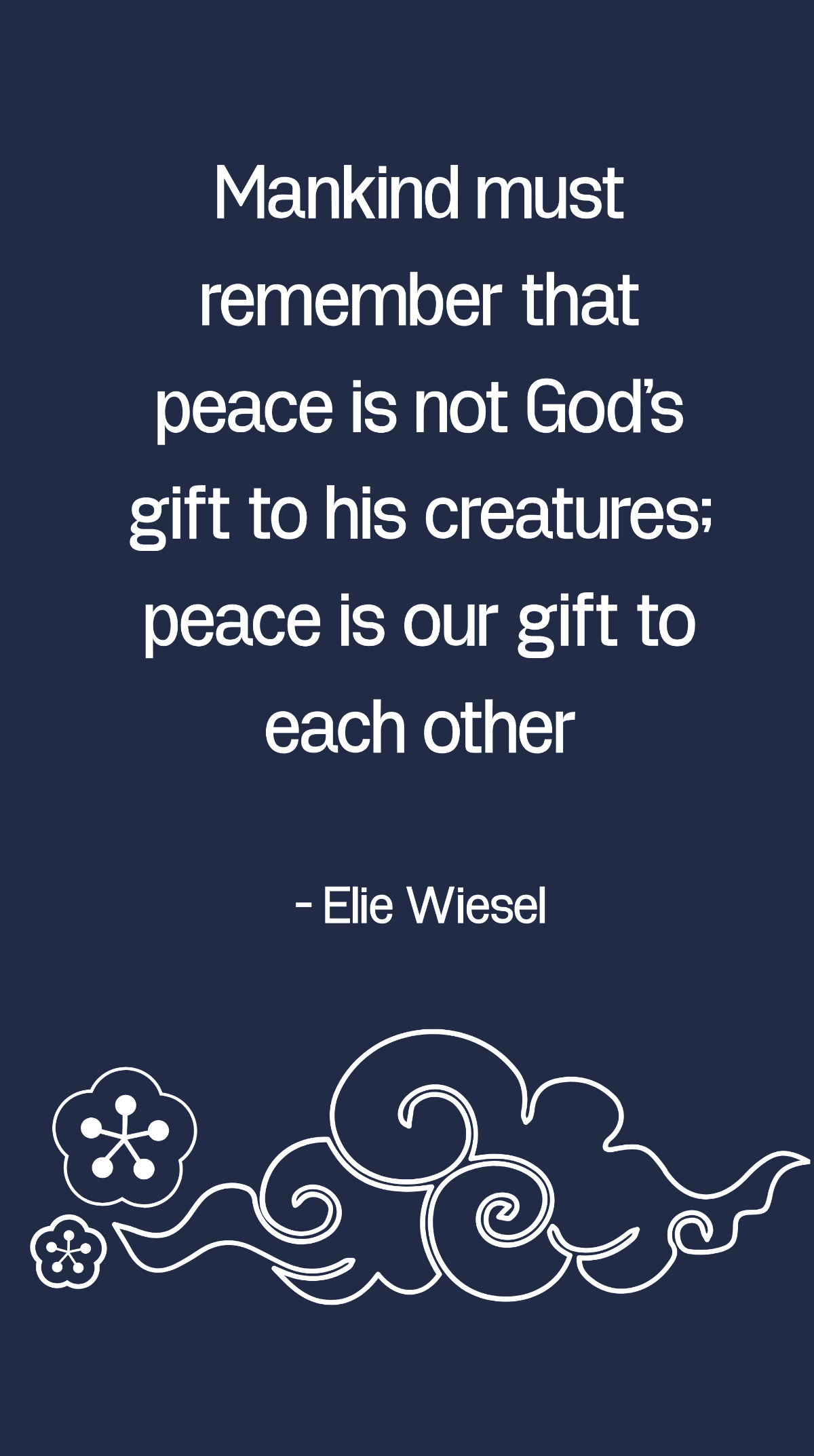 Elie Wiesel - Mankind must remember that peace is not God's gift to his creatures; peace is our gift to each other Template