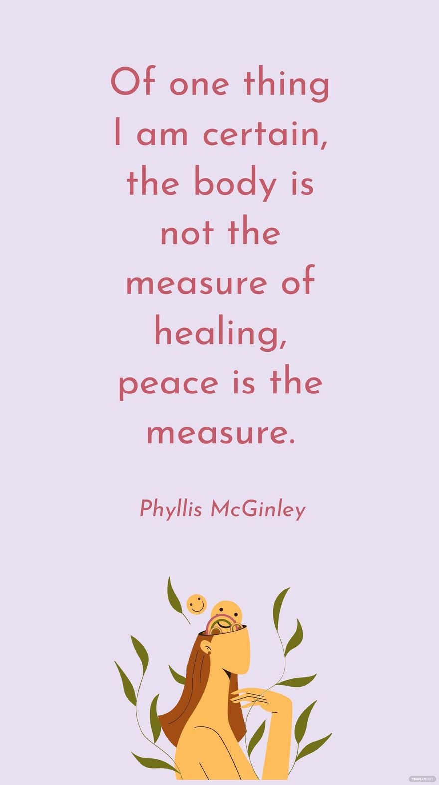 Phyllis McGinley - Of one thing I am certain, the body is not the measure of healing, peace is the measure.