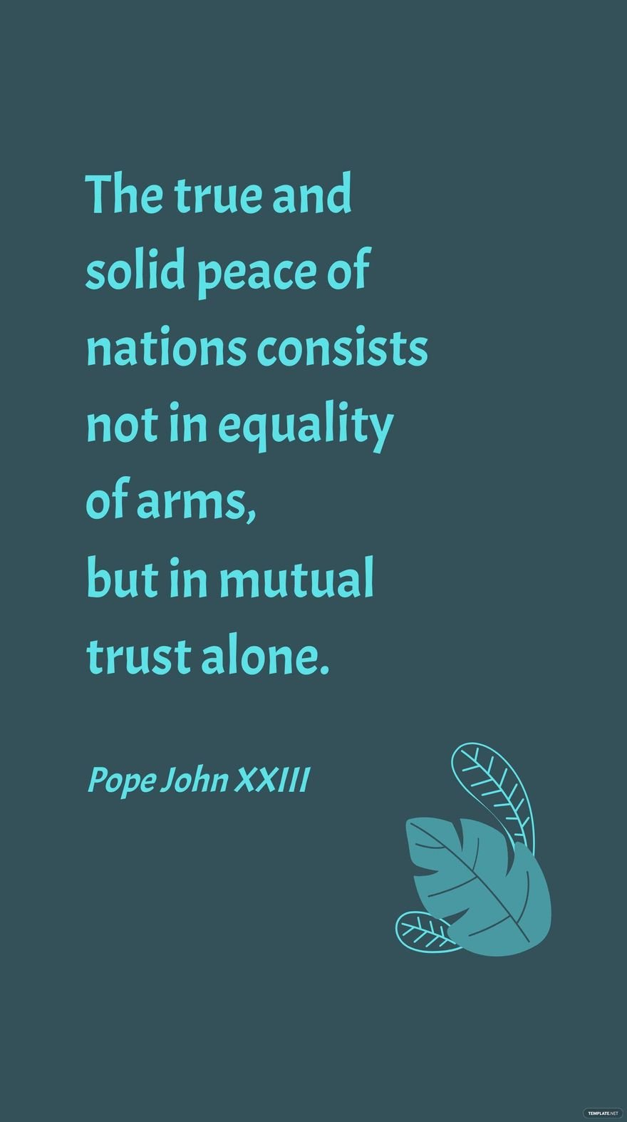 Pope John XXIII - The true and solid peace of nations consists not in equality of arms, but in mutual trust alone.