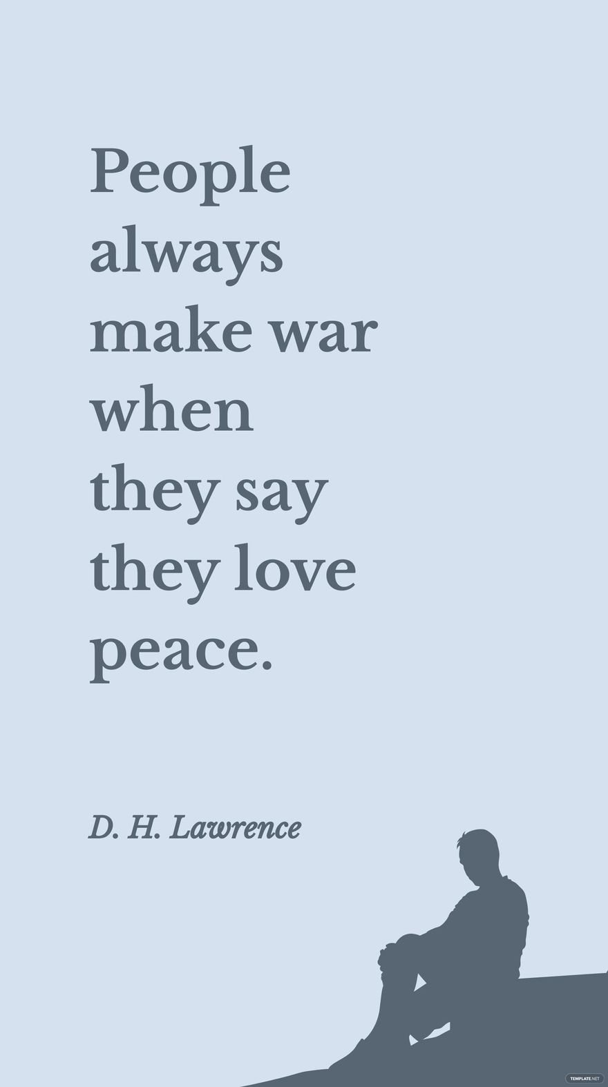 D. H. Lawrence - People always make war when they say they love peace.