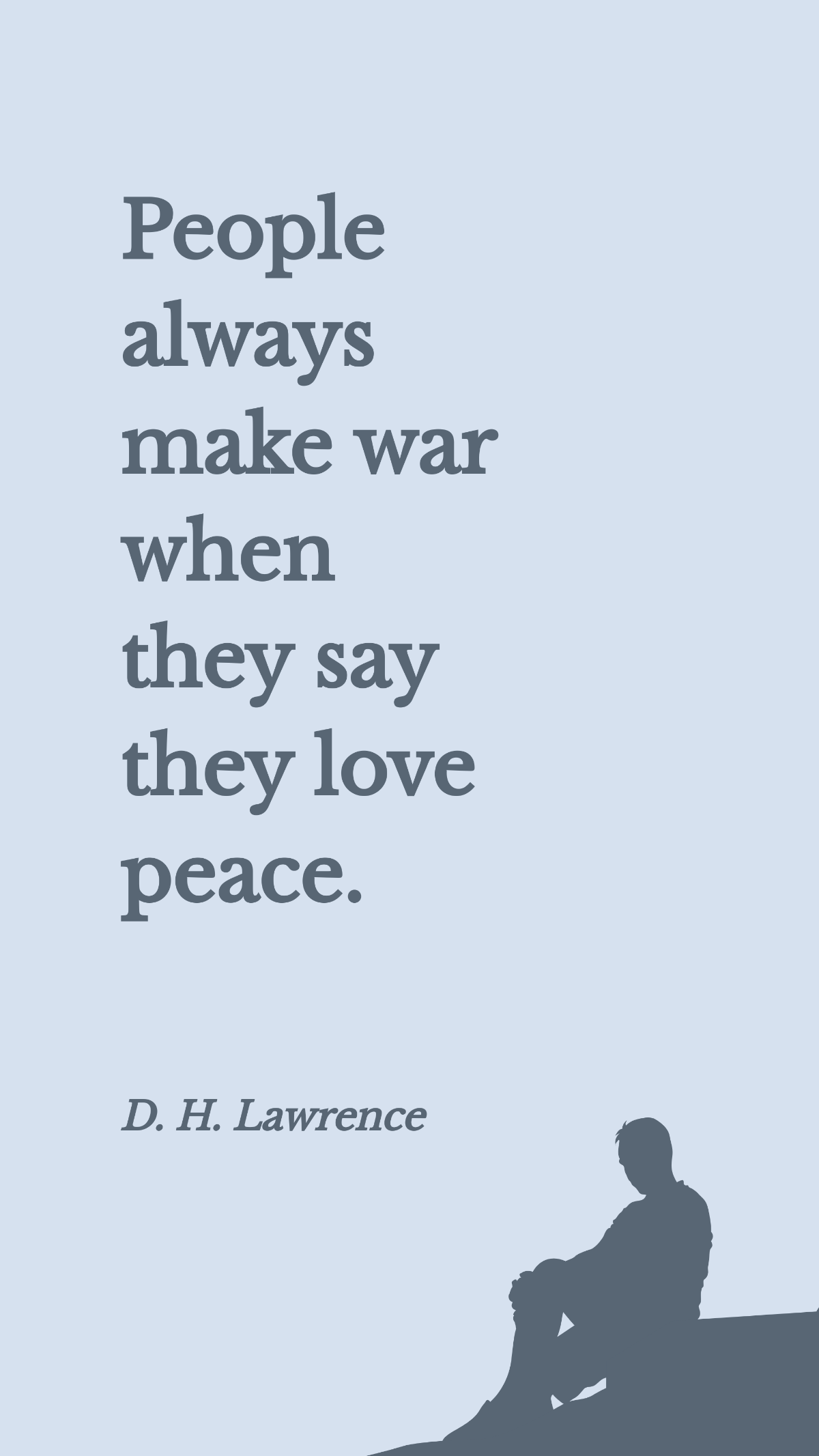 D. H. Lawrence - People always make war when they say they love peace.