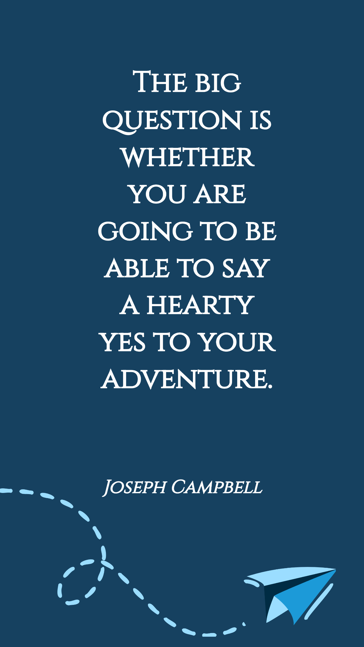 Joseph Campbell - The big question is whether you are going to be able to say a hearty yes to your adventure. Template
