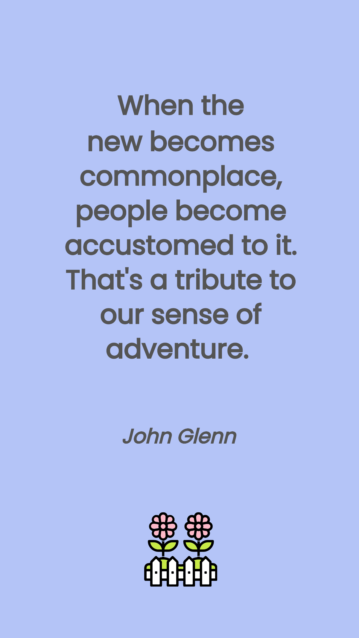 John Glenn - When the new becomes commonplace, people become accustomed to it. That's a tribute to our sense of adventure. Template