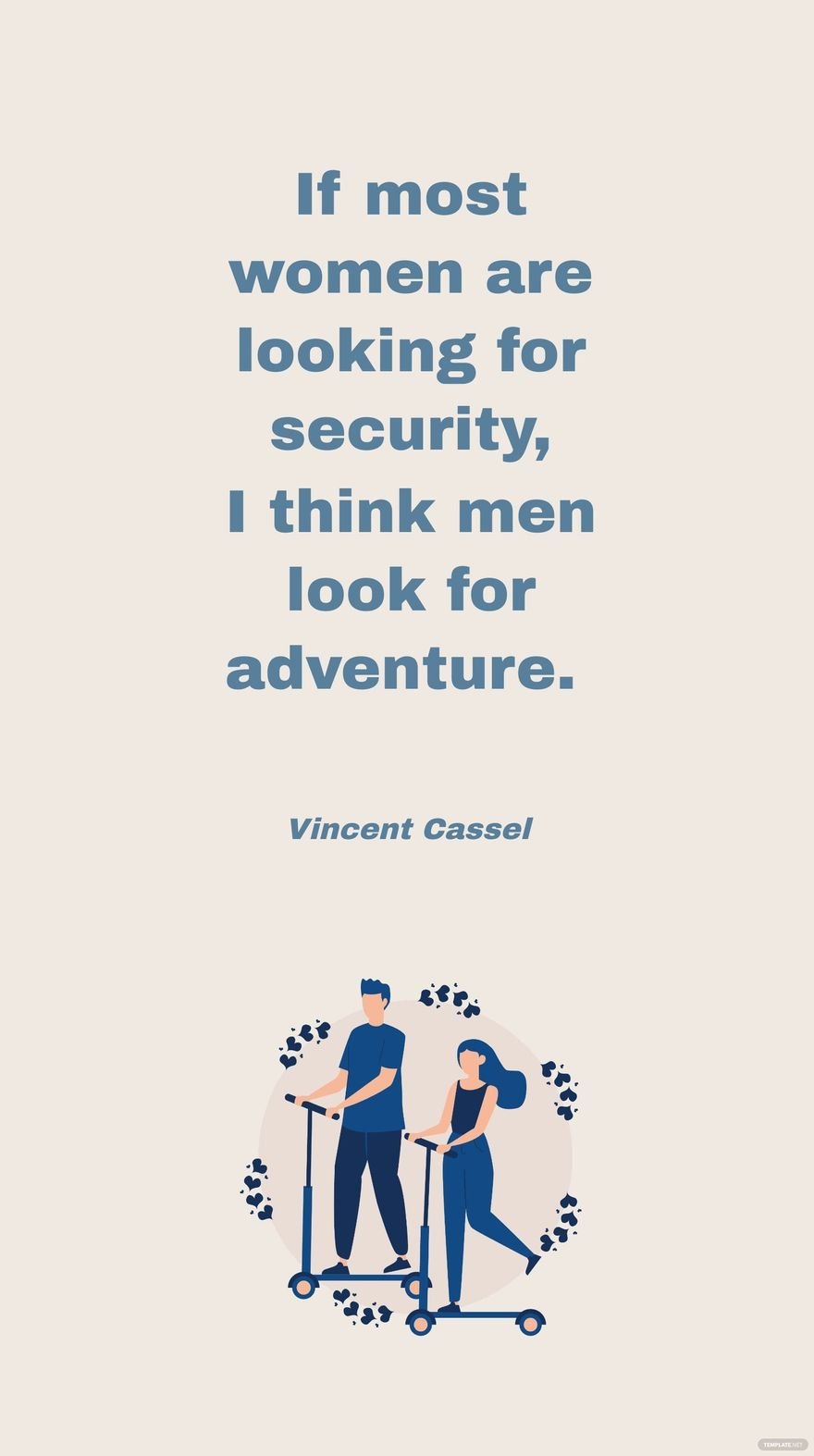 Vincent Cassel - If most women are looking for security, I think men look for adventure.
